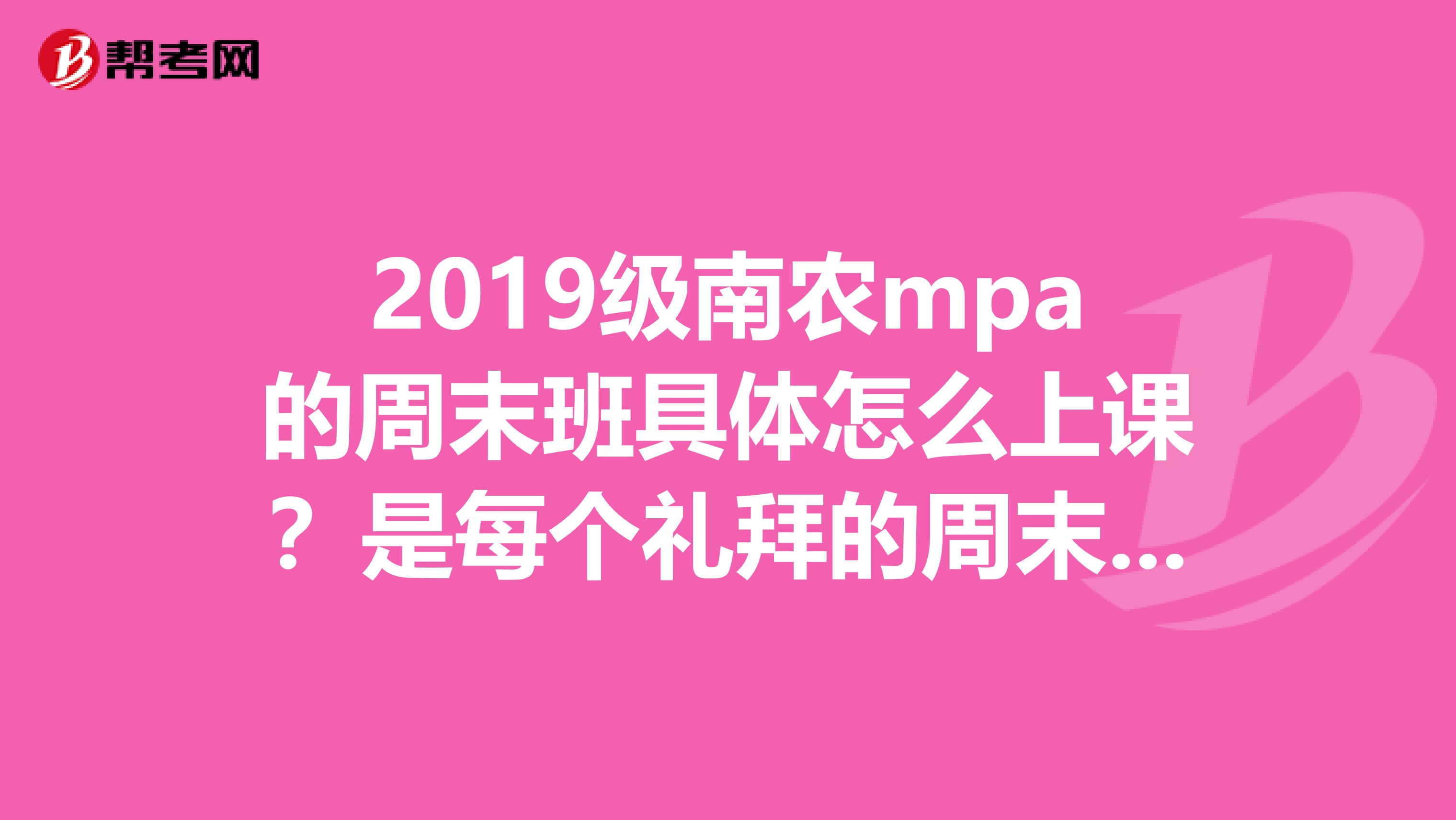 2019级南农mpa的周末班具体怎么上课？是每个礼拜的周末都要去吗