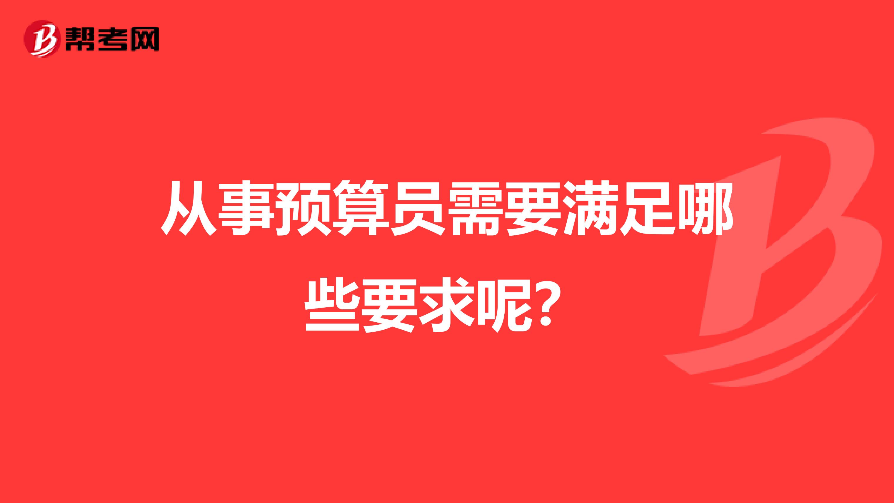 从事预算员需要满足哪些要求呢？