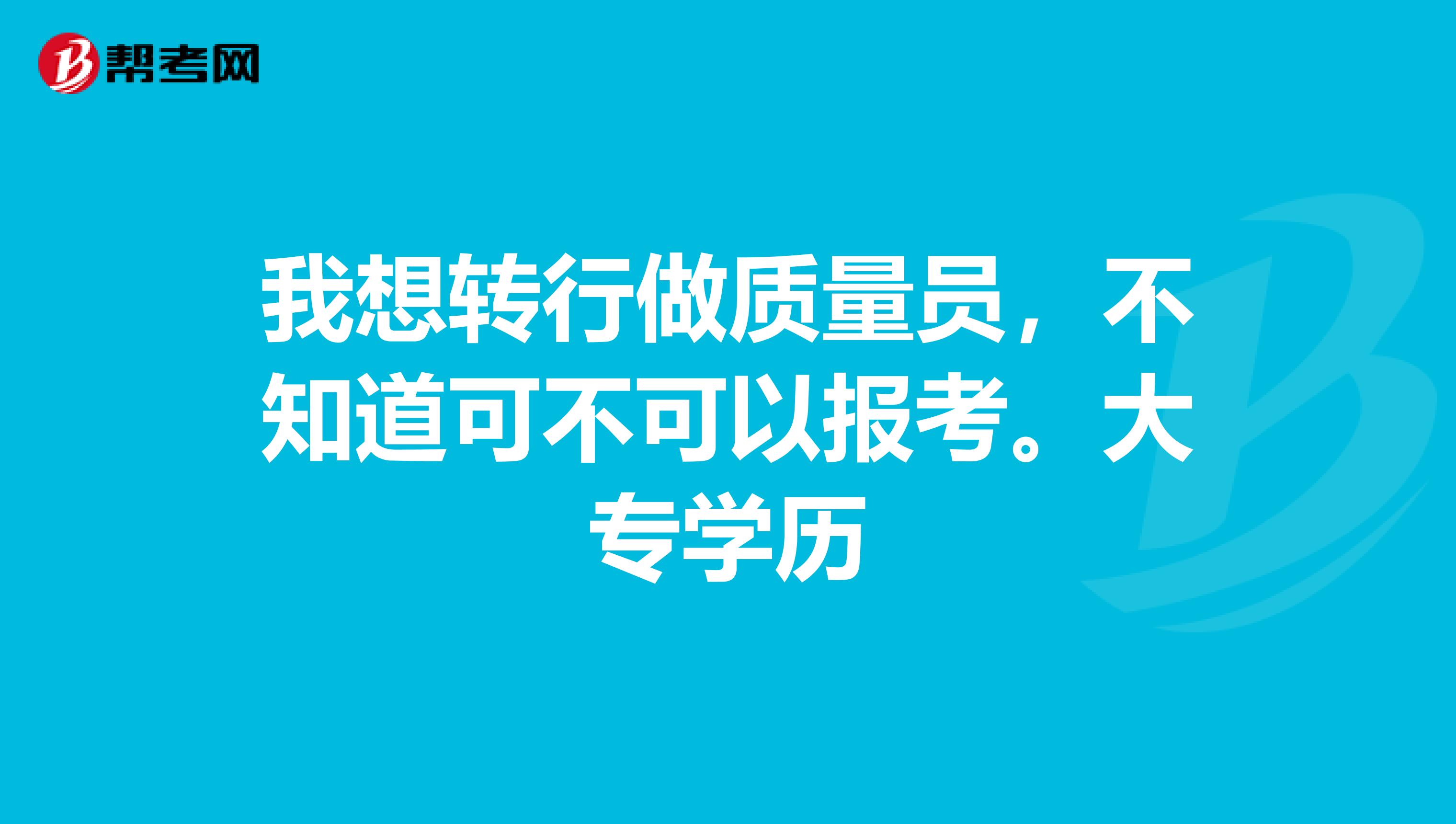 我想转行做质量员,不知道可不可以报考。大专学历