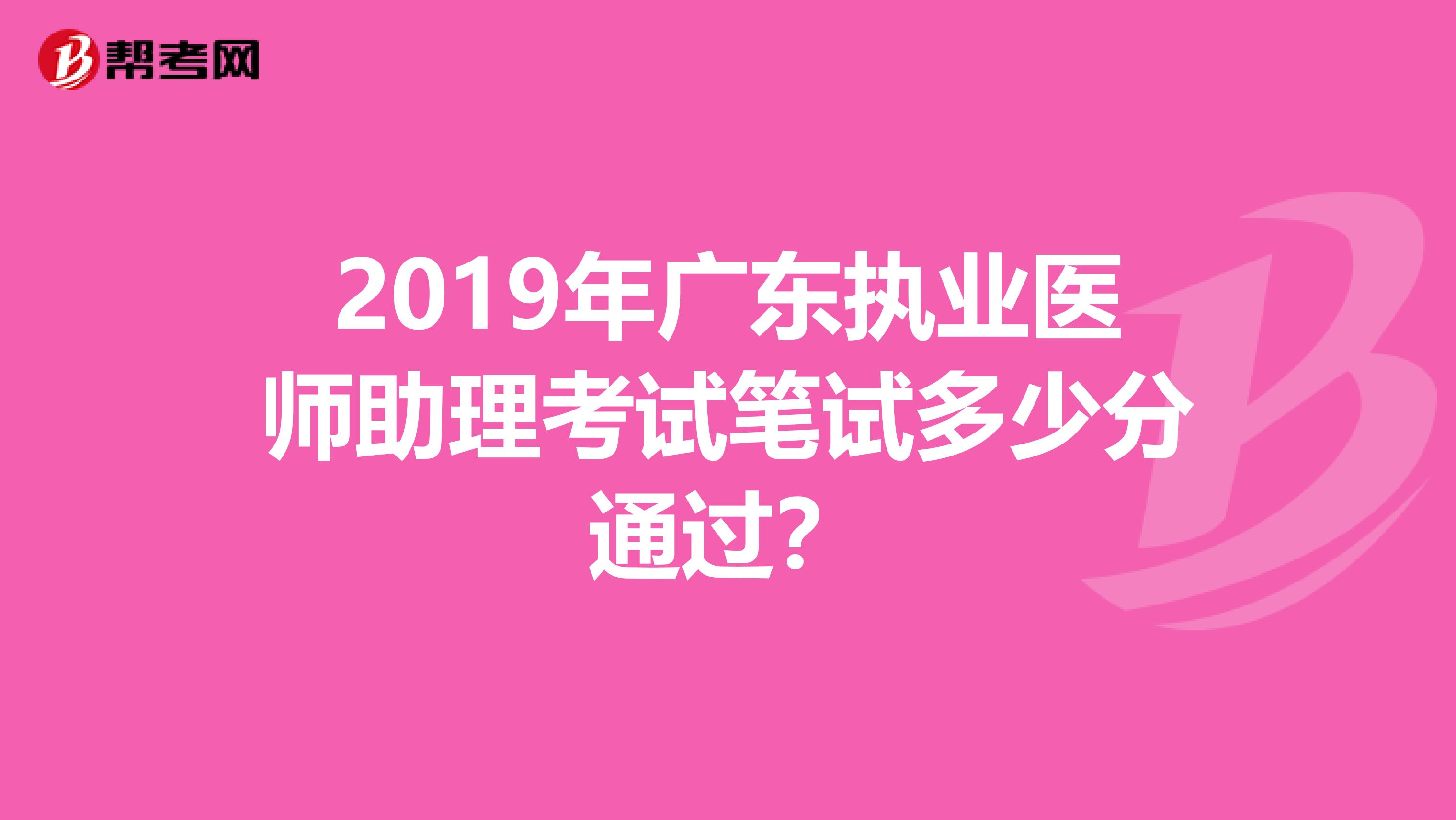 2019年广东执业医师助理考试笔试多少分通过?