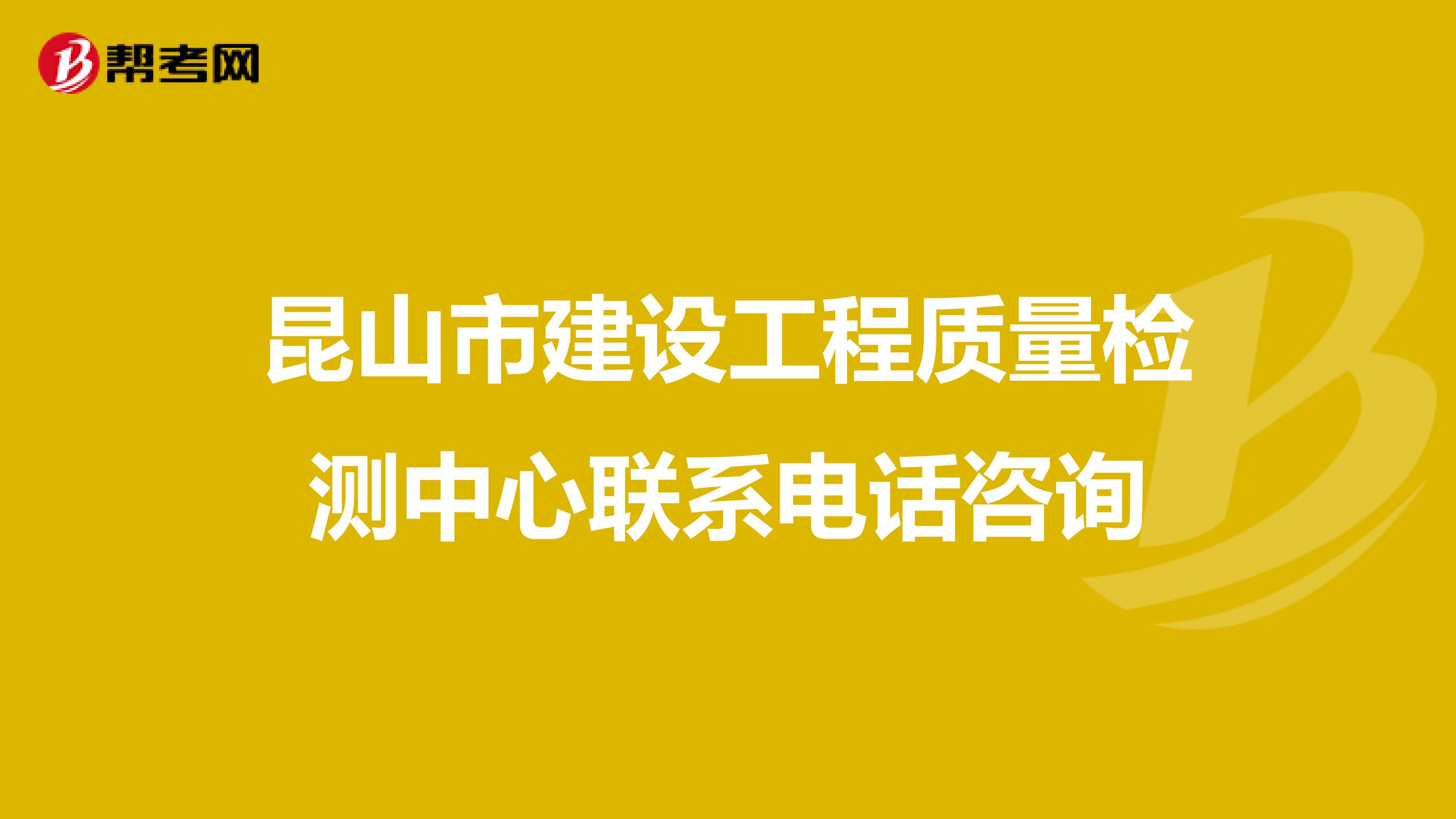 昆山市建设工程质量检测中心联系电话咨询