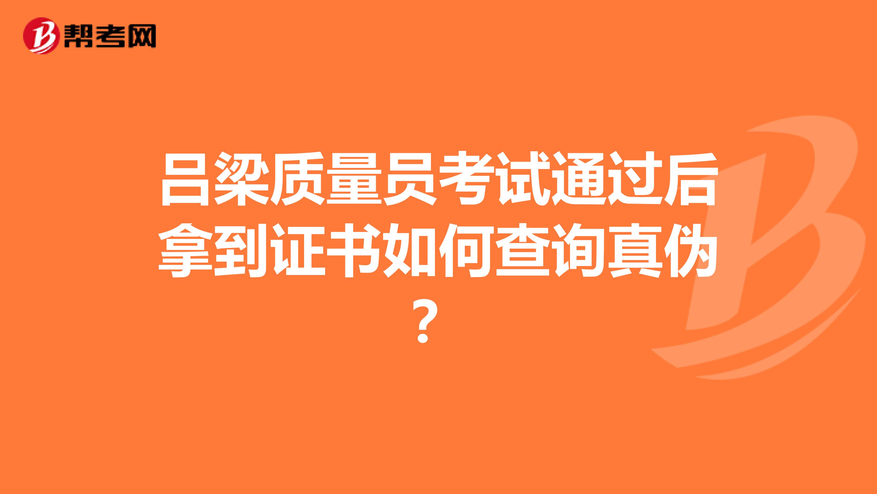 吕梁质量员考试通过后拿到证书如何查询真伪？