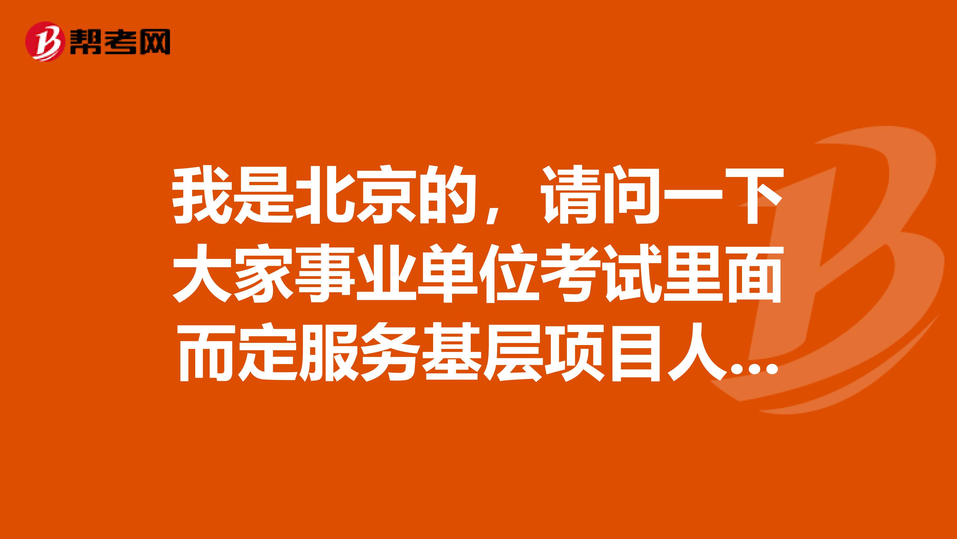 我是北京的，请问一下大家事业单位考试里面而定服务基层项目人员是指哪些人啊？