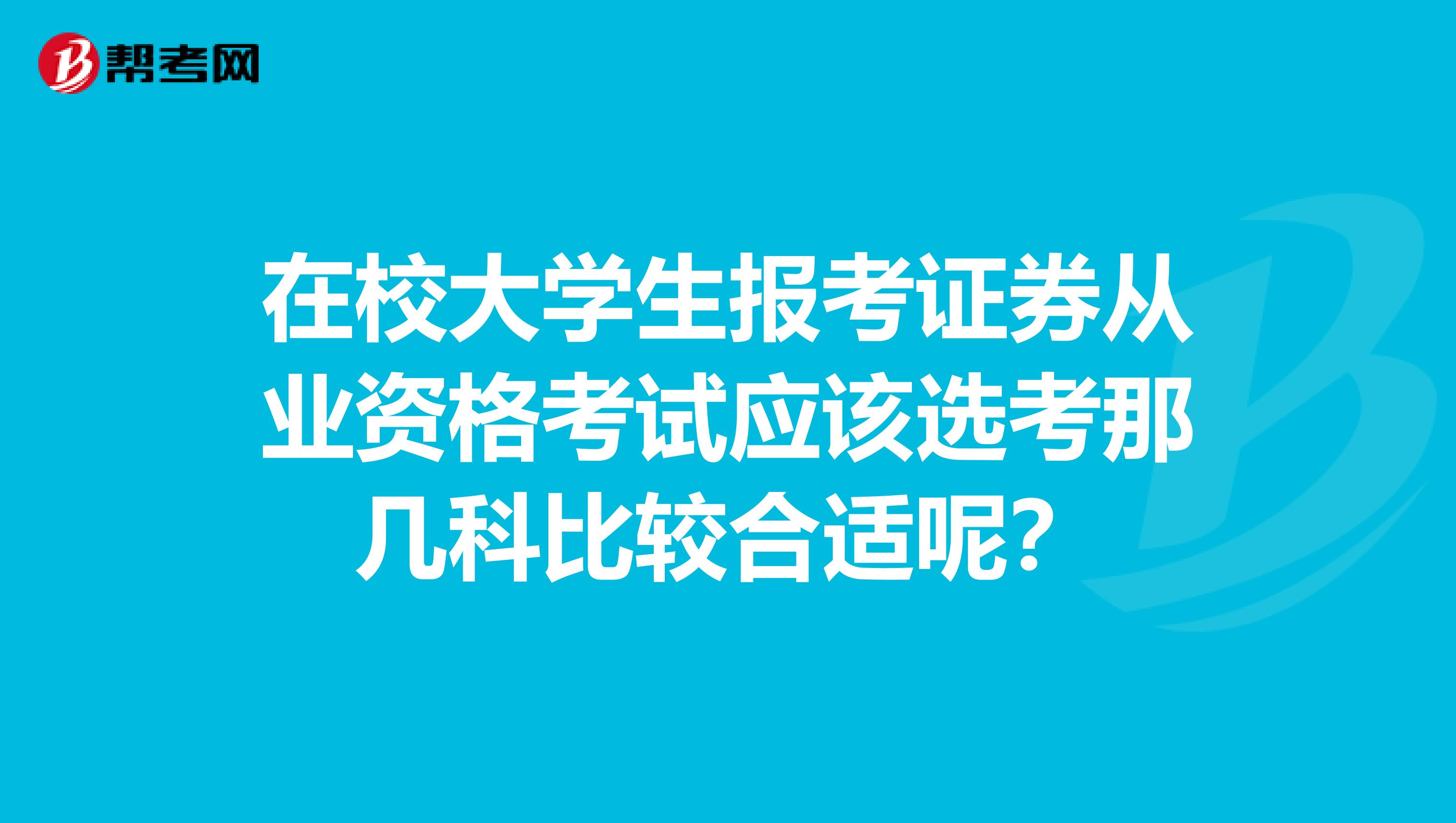 在校大学生报考证券从业资格考试应该选考那几科比较合适呢？