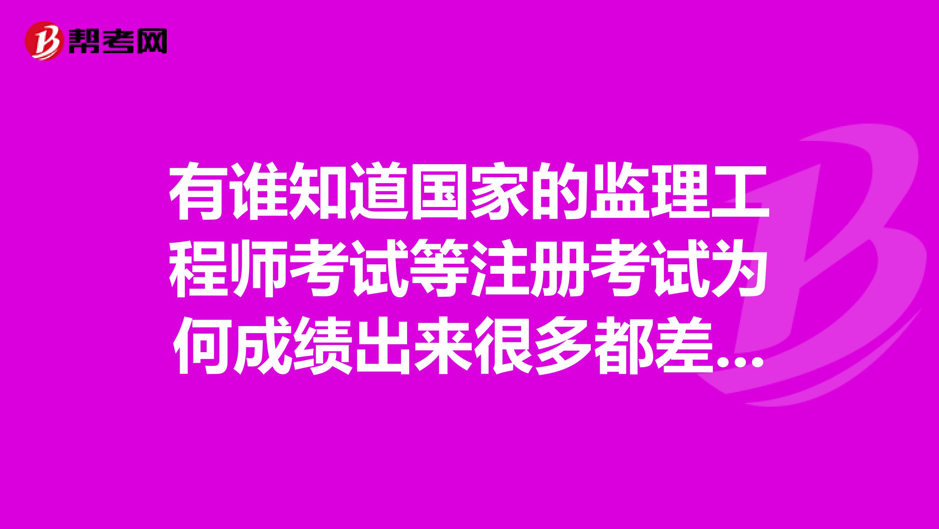 有谁知道国家的监理工程师考试等注册考试为何成绩出来很多都差一分呢参加培训的基本上就是多个几分为什