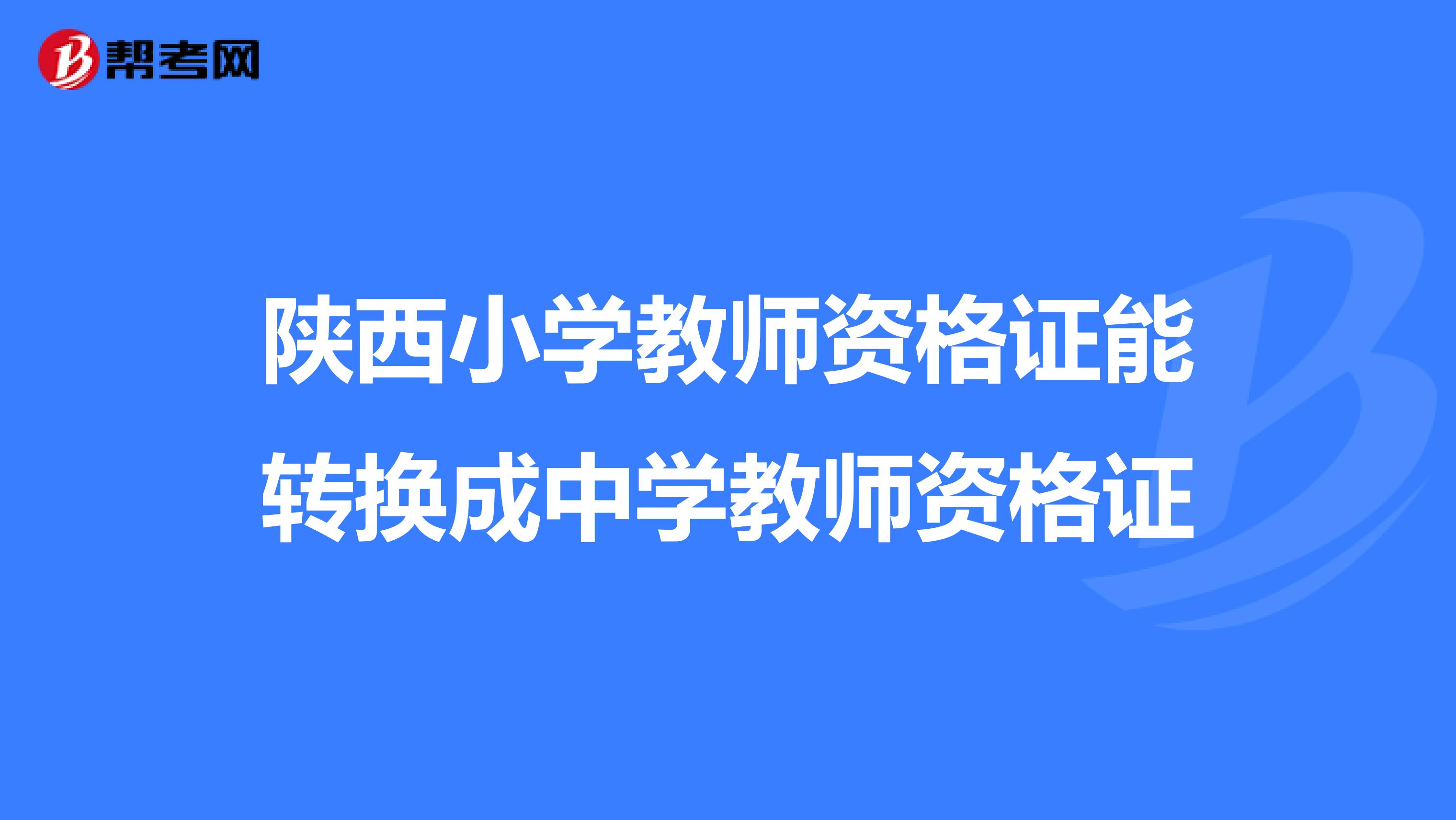 陕西小学教师资格证能转换成中学教师资格证