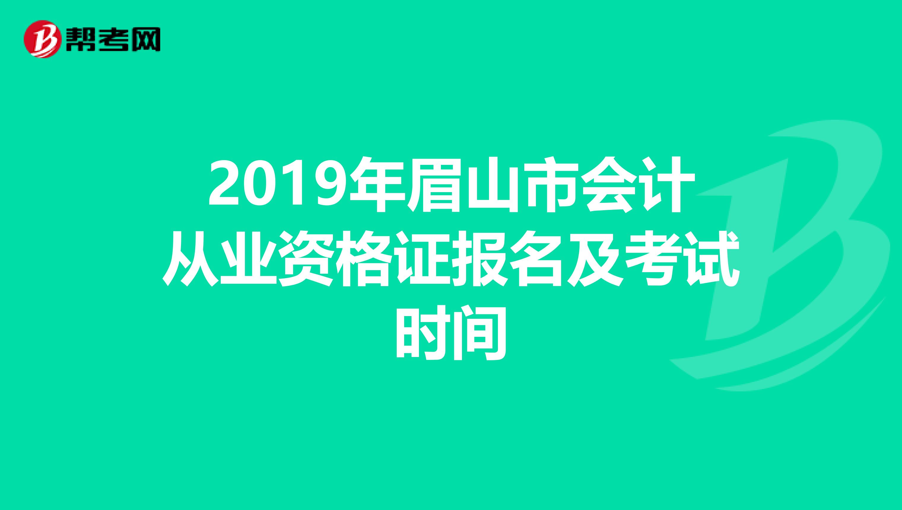 2019年眉山市会计从业资格证报名及考试时间