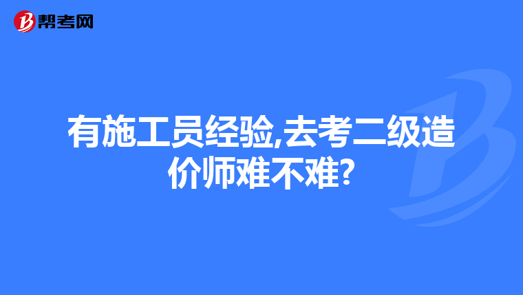 有施工员经验,去考二级造价师难不难?