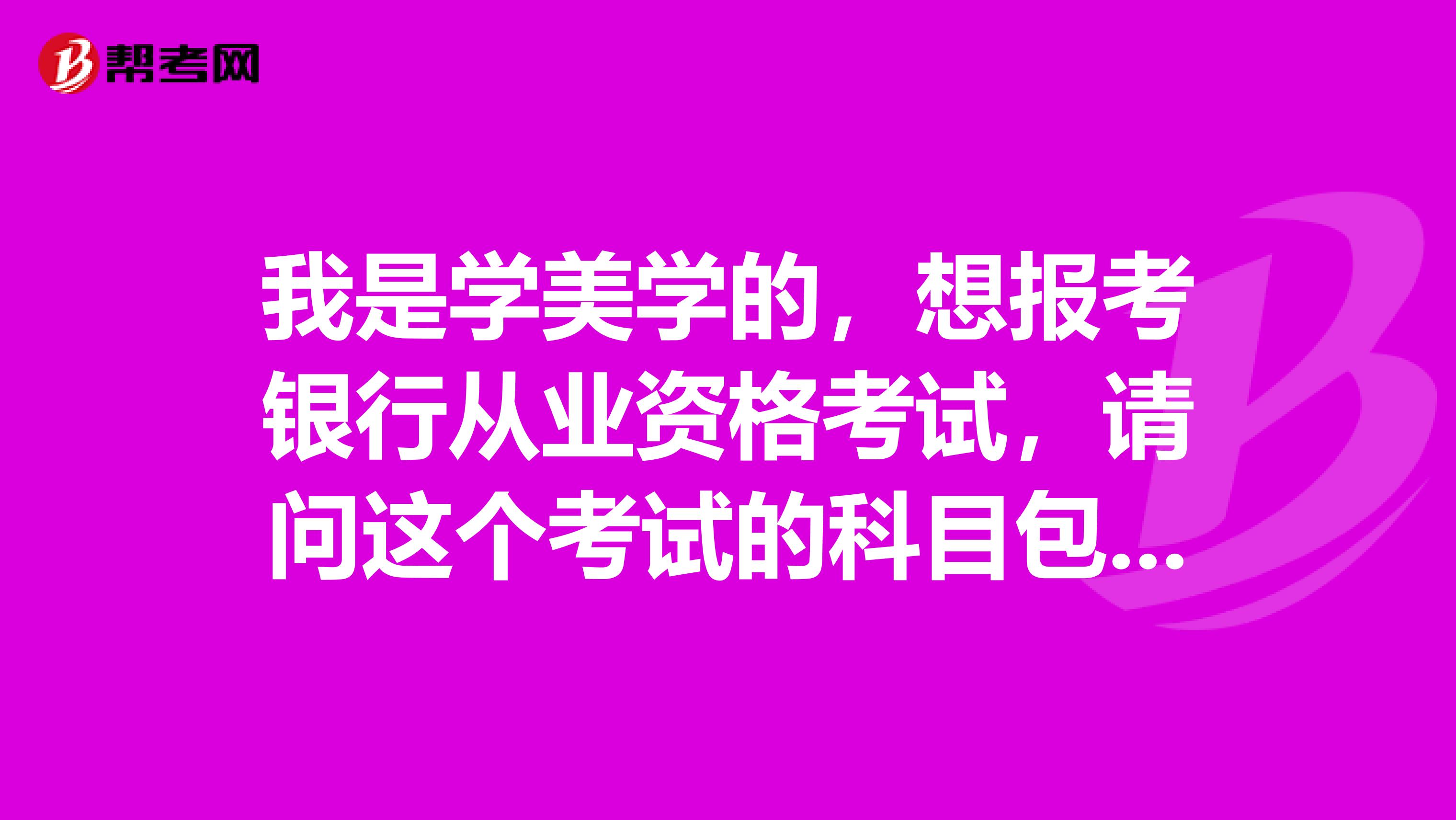 我是学美学的,想报考银行从业资格考试,请问这个考试的科目包括哪些啊?