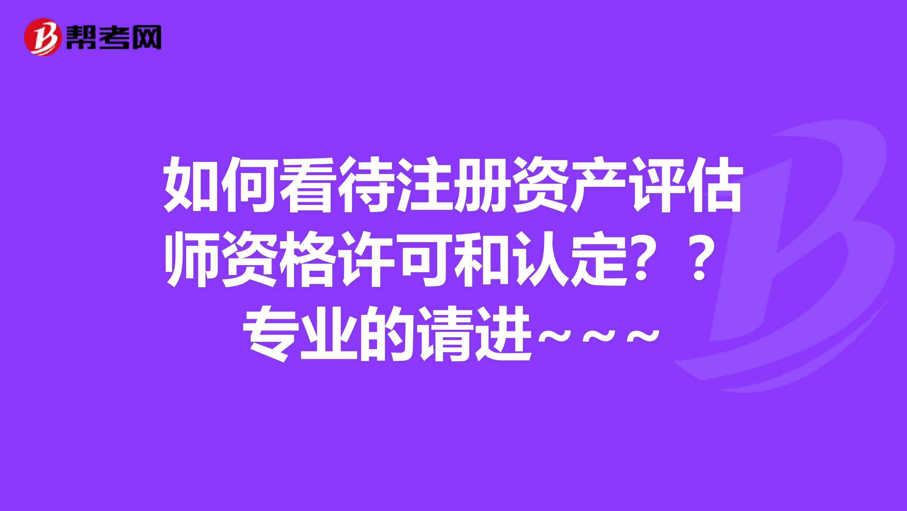 如何看待注册资产评估师资格许可和认定？？专业的请进~~~