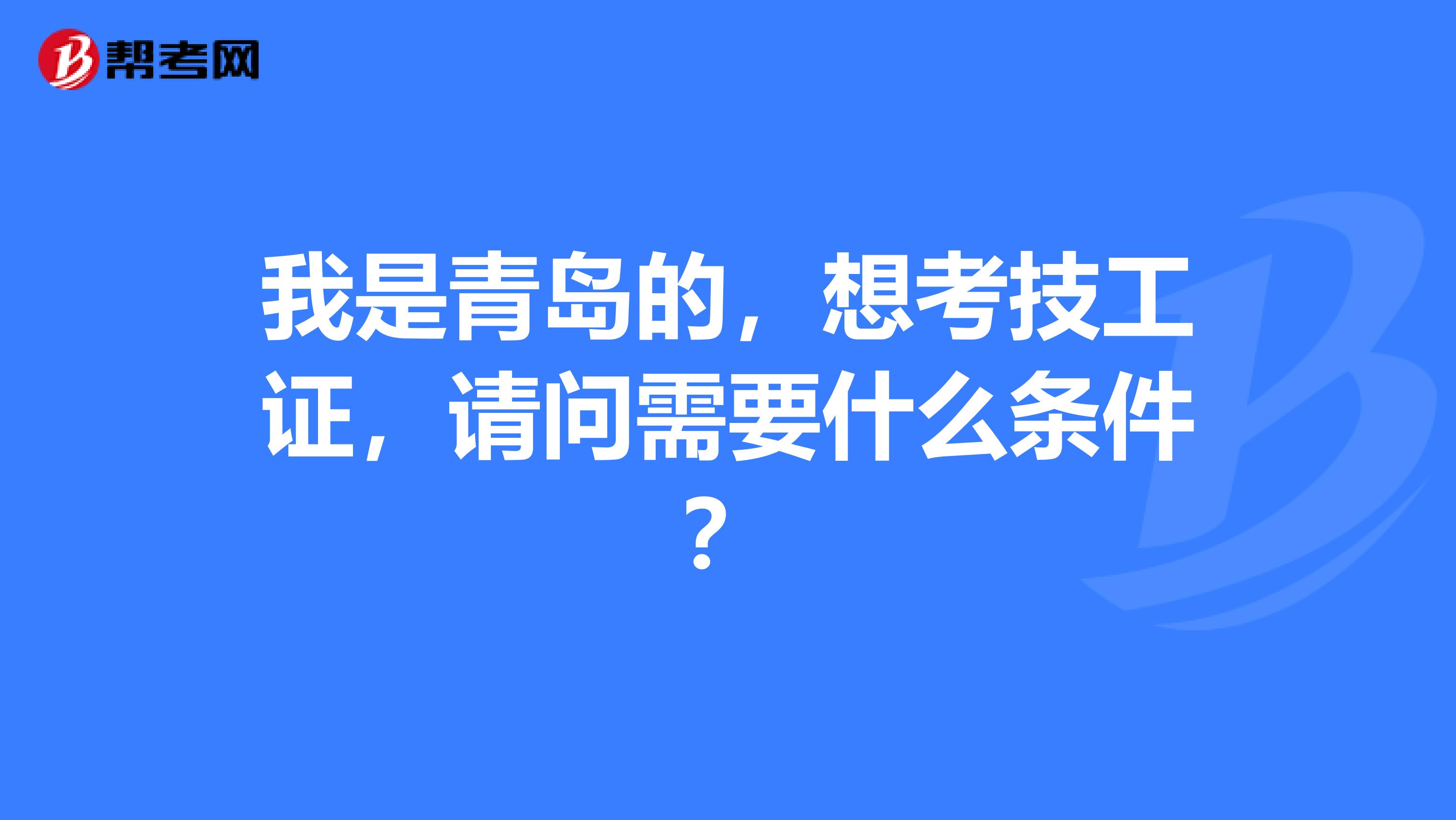 我是青岛的,想考技工证,请问需要什么条件?