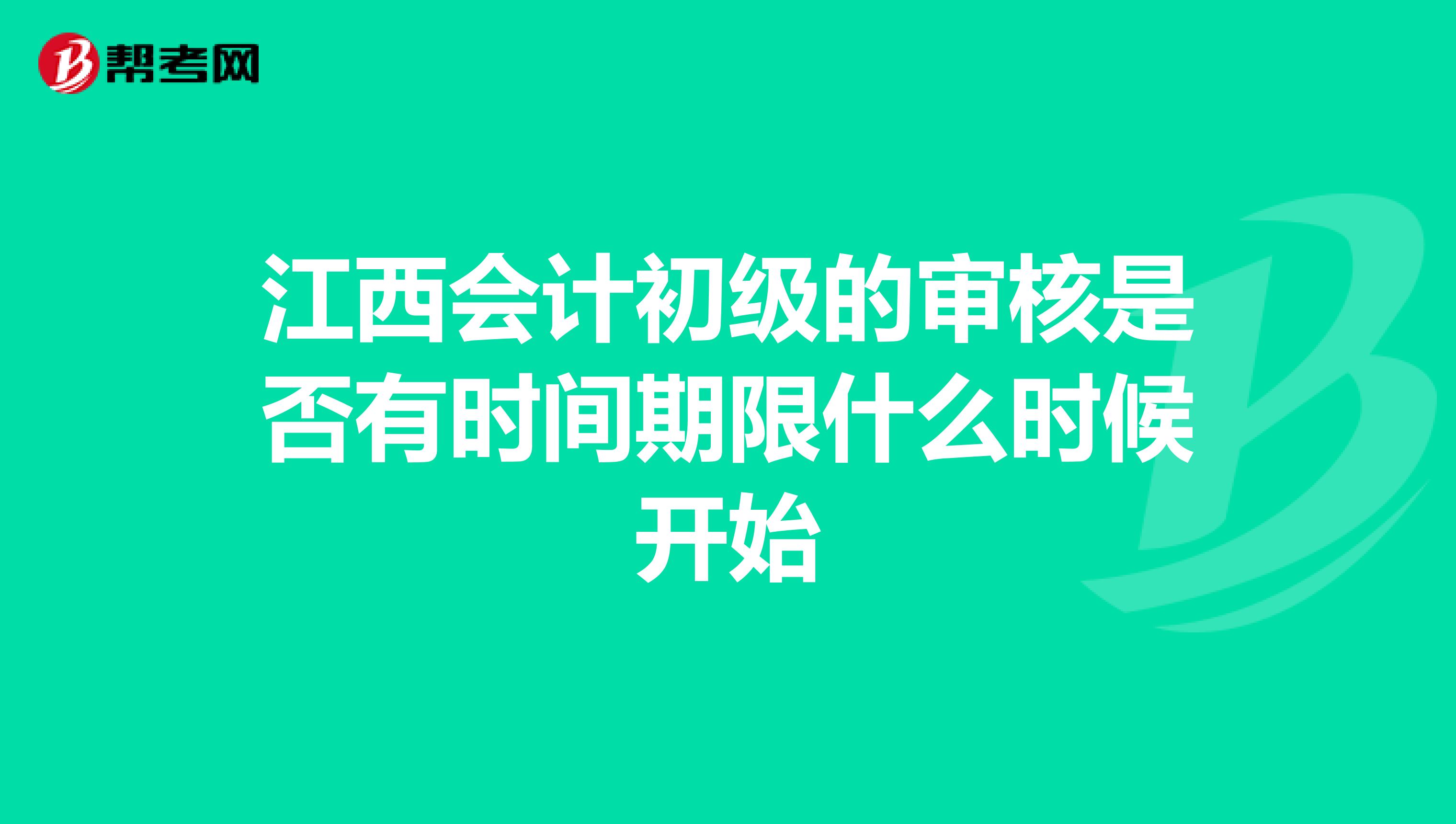 江西会计初级的审核是否有时间期限什么时候开始