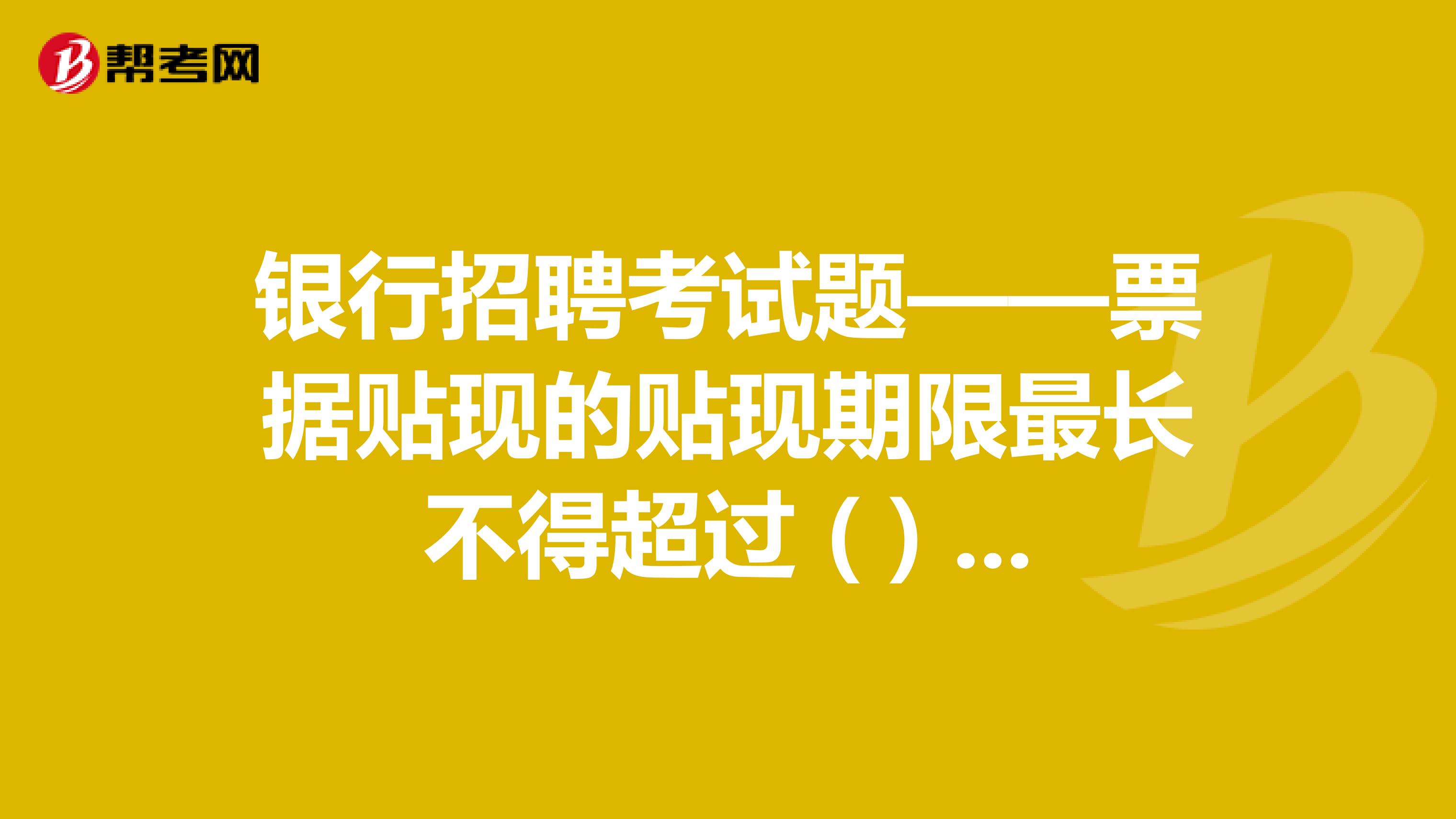 银行招聘考试题——票据贴现的贴现期限最长不得超过 ( ) 个月，贴现期限为从贴现之日起到票据到期日止。