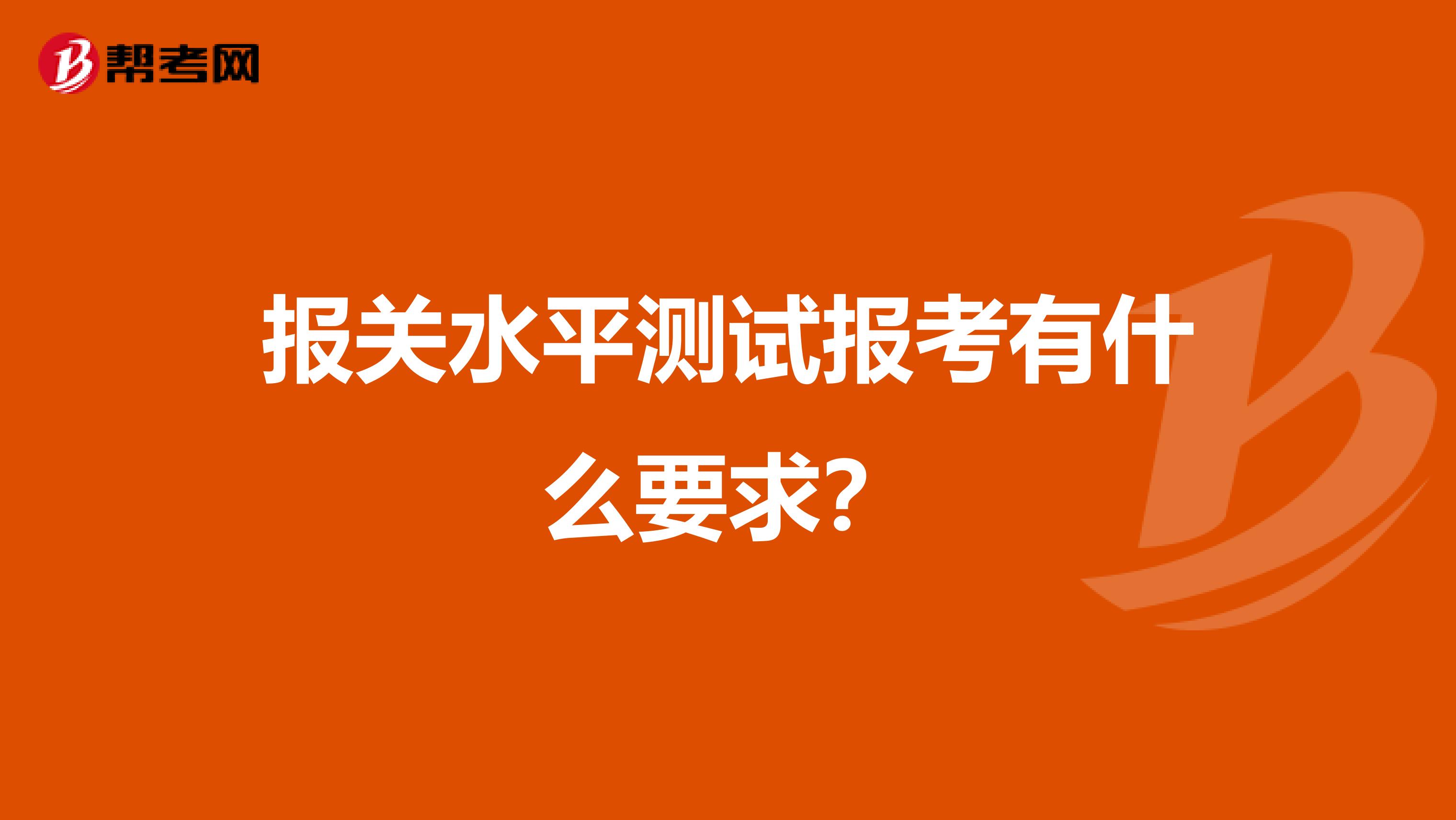 报关水平测试报考有什么要求？