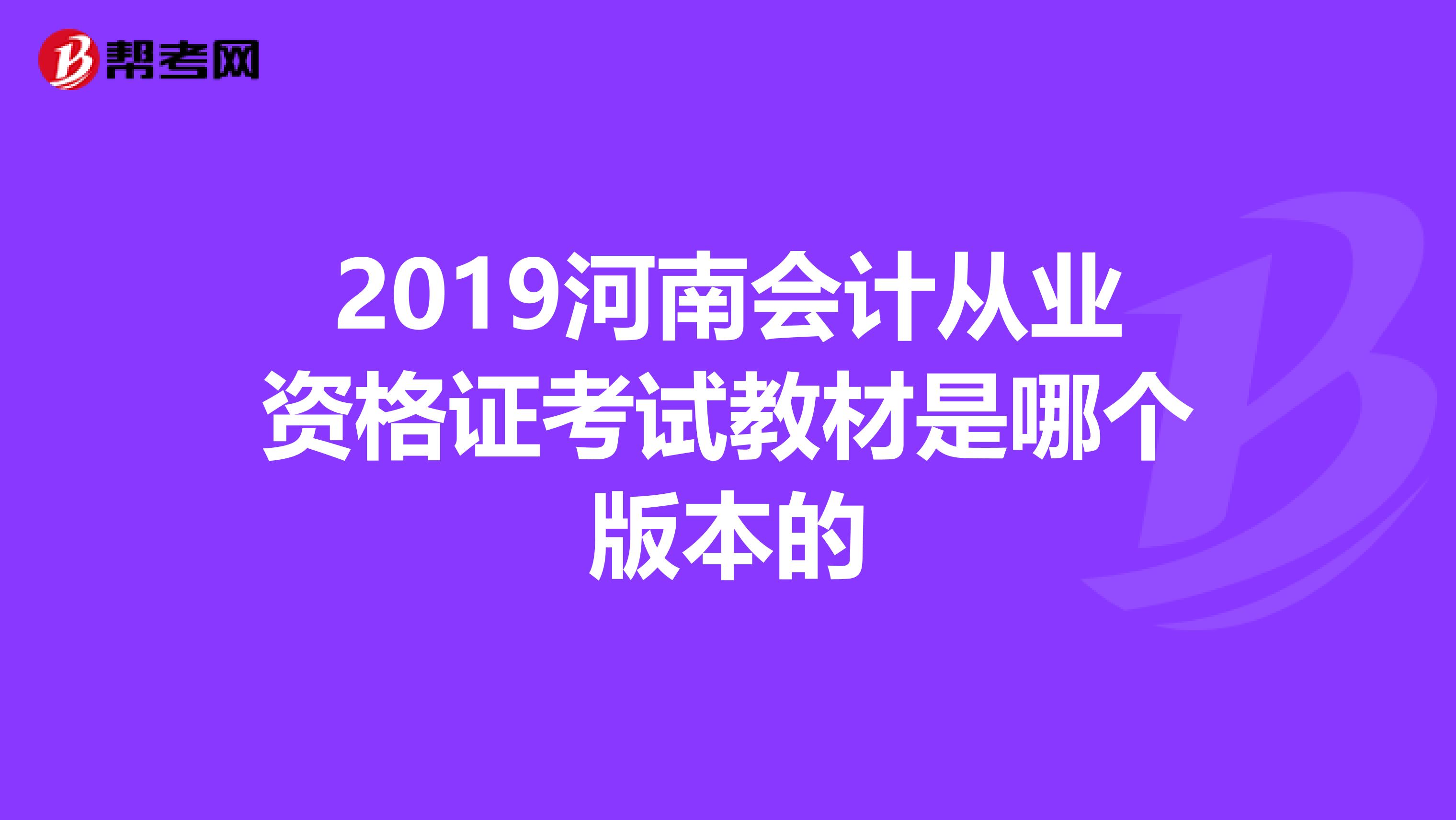 2019河南會(huì)計(jì)從業(yè)資格證考試教材是哪個(gè)版本的