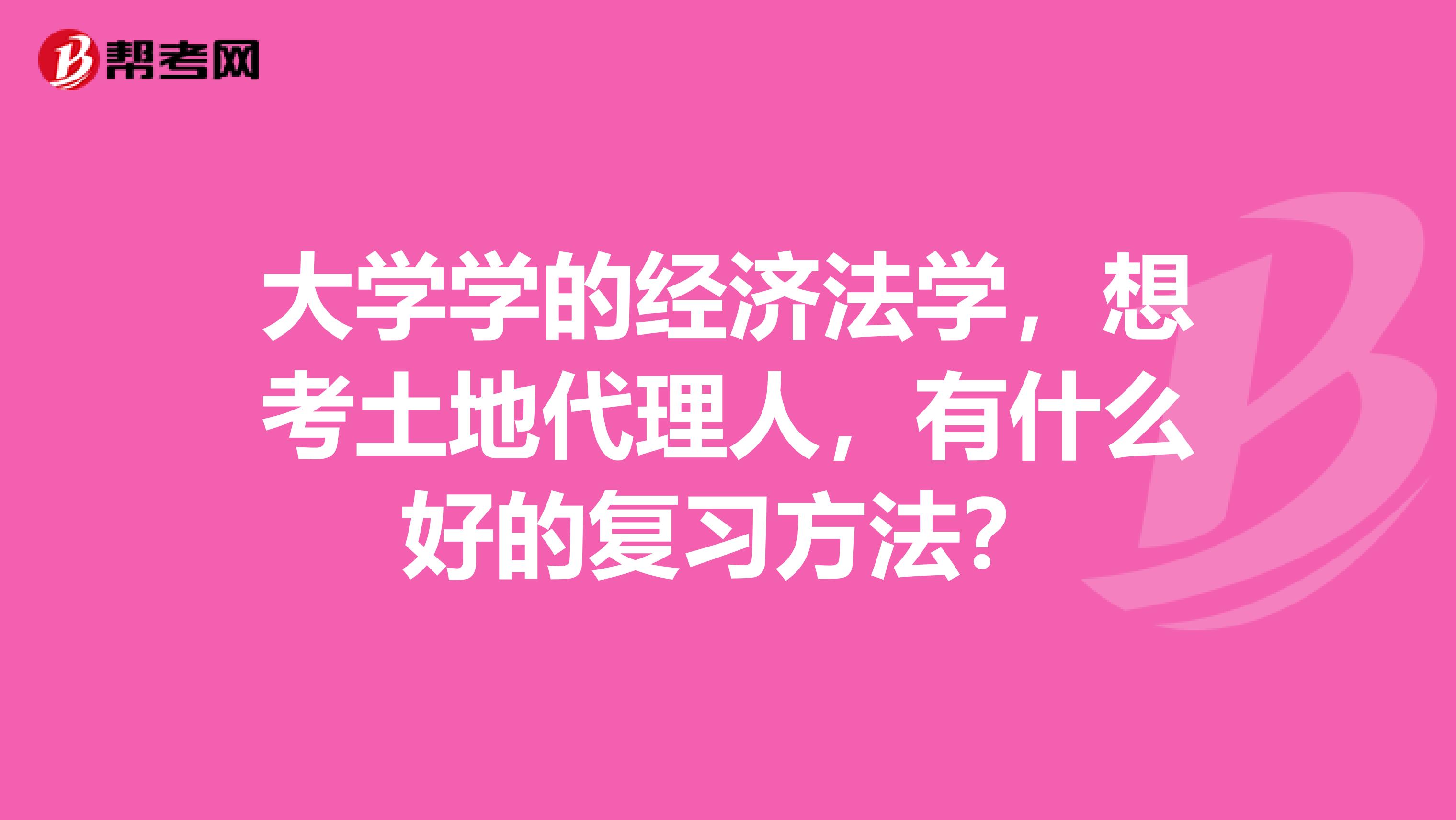 大学学的经济法学,想考土地代理人,有什么好的复习方法?