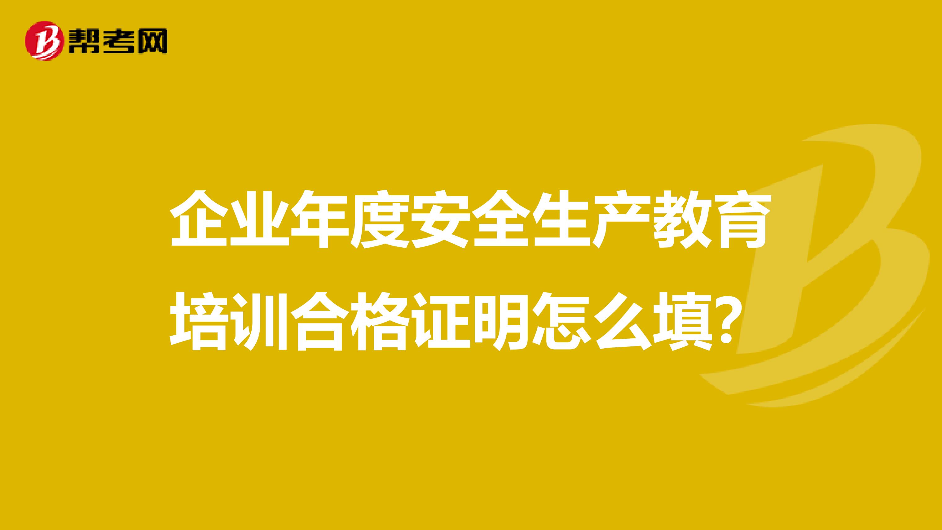 企业年度安全生产教育培训合格证明怎么填？