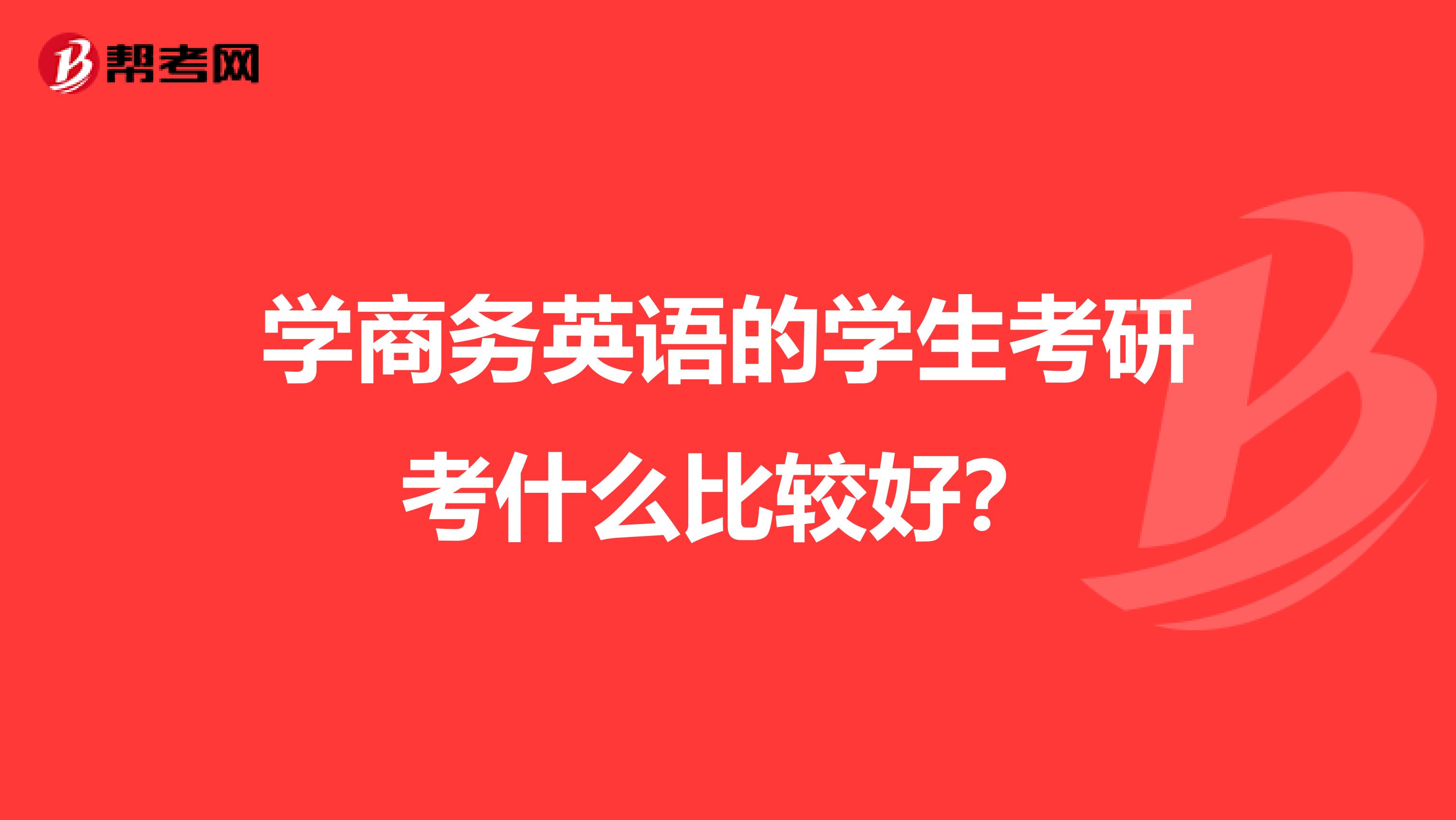 學商務英語的學生考研考什么比較好？