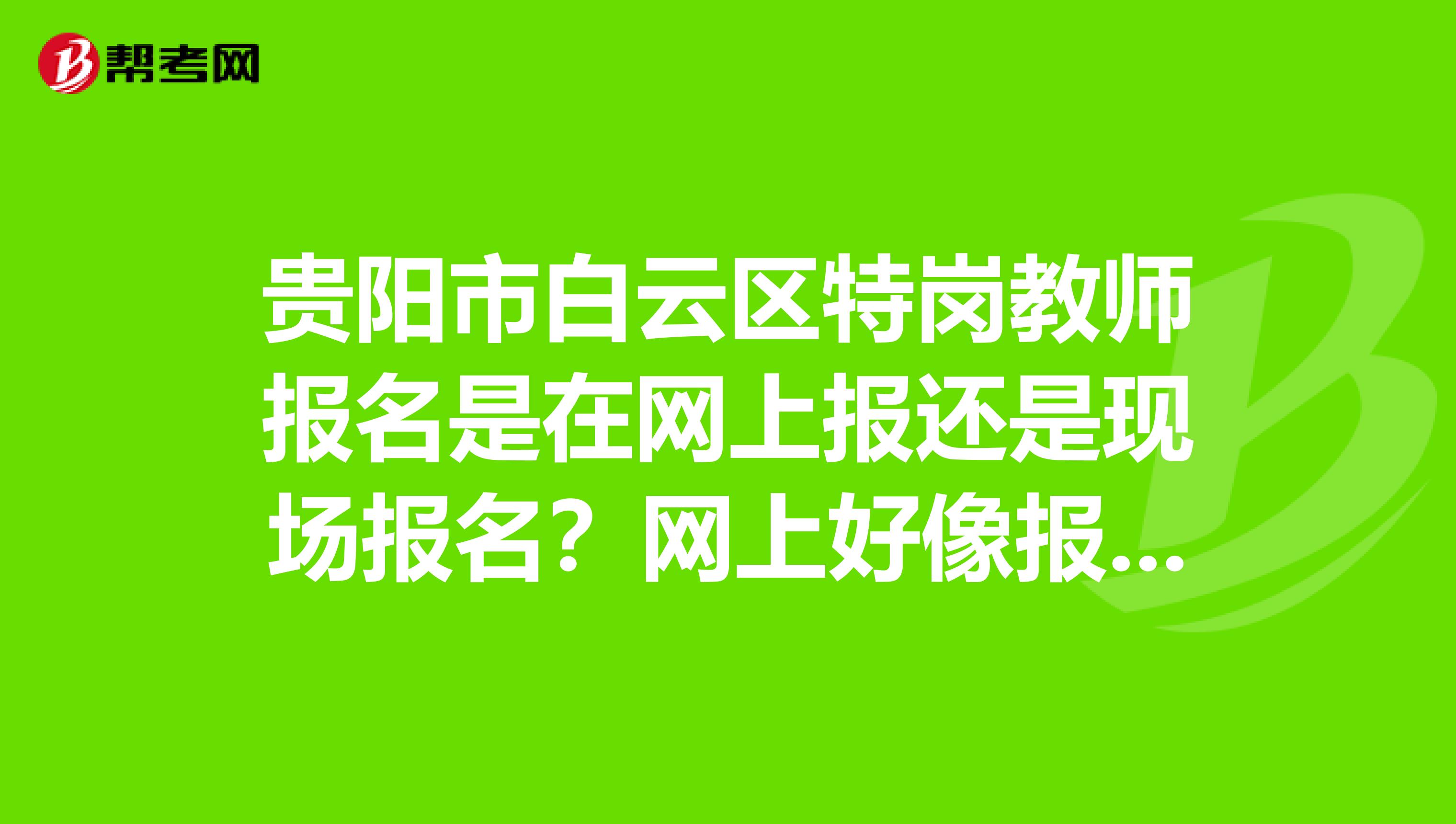 贵阳市白云区特岗教师报名是在网上报还是现场报名？网上好像报不了