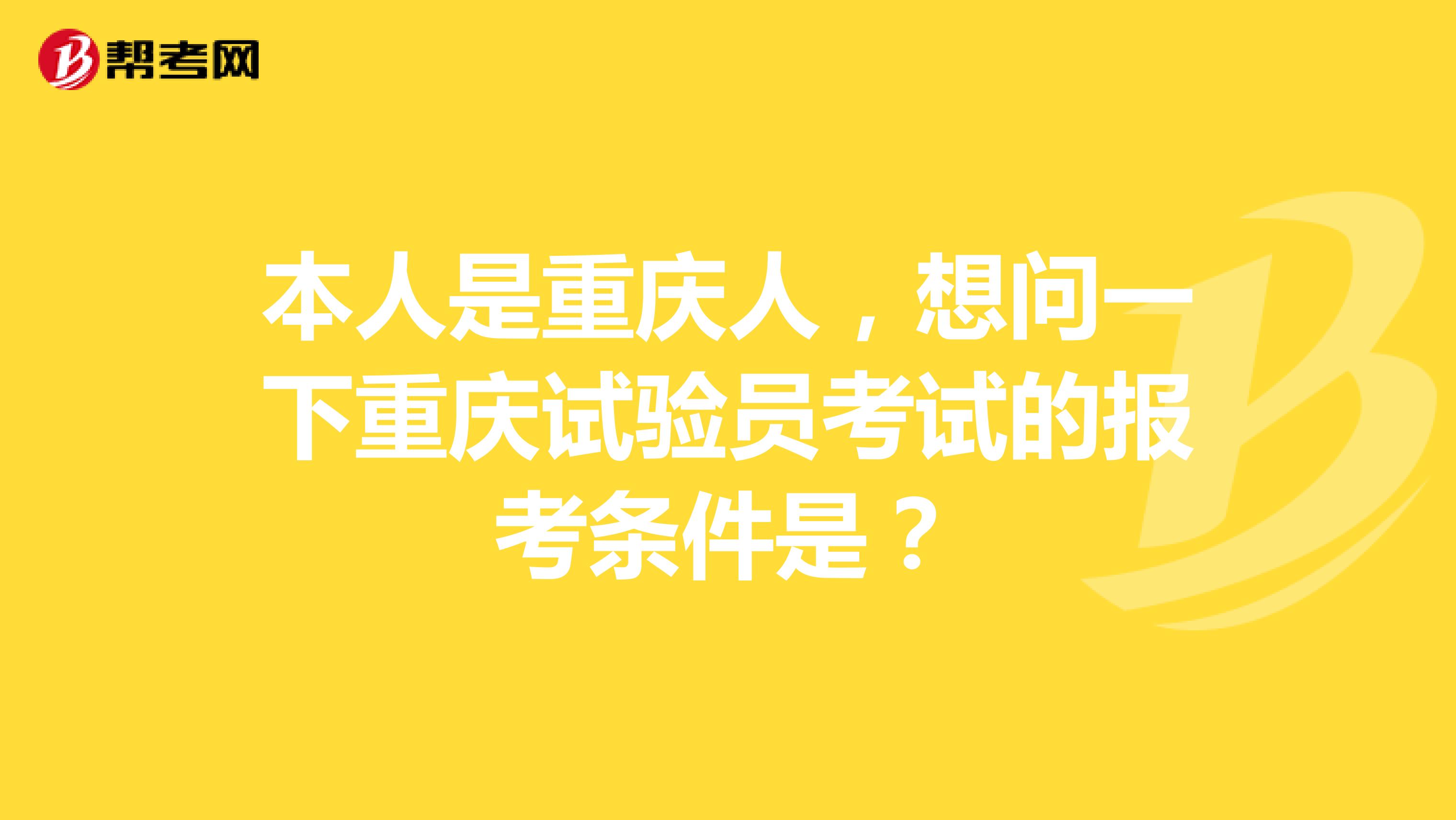 本人是重庆人，想问一下重庆试验员考试的报考条件是？