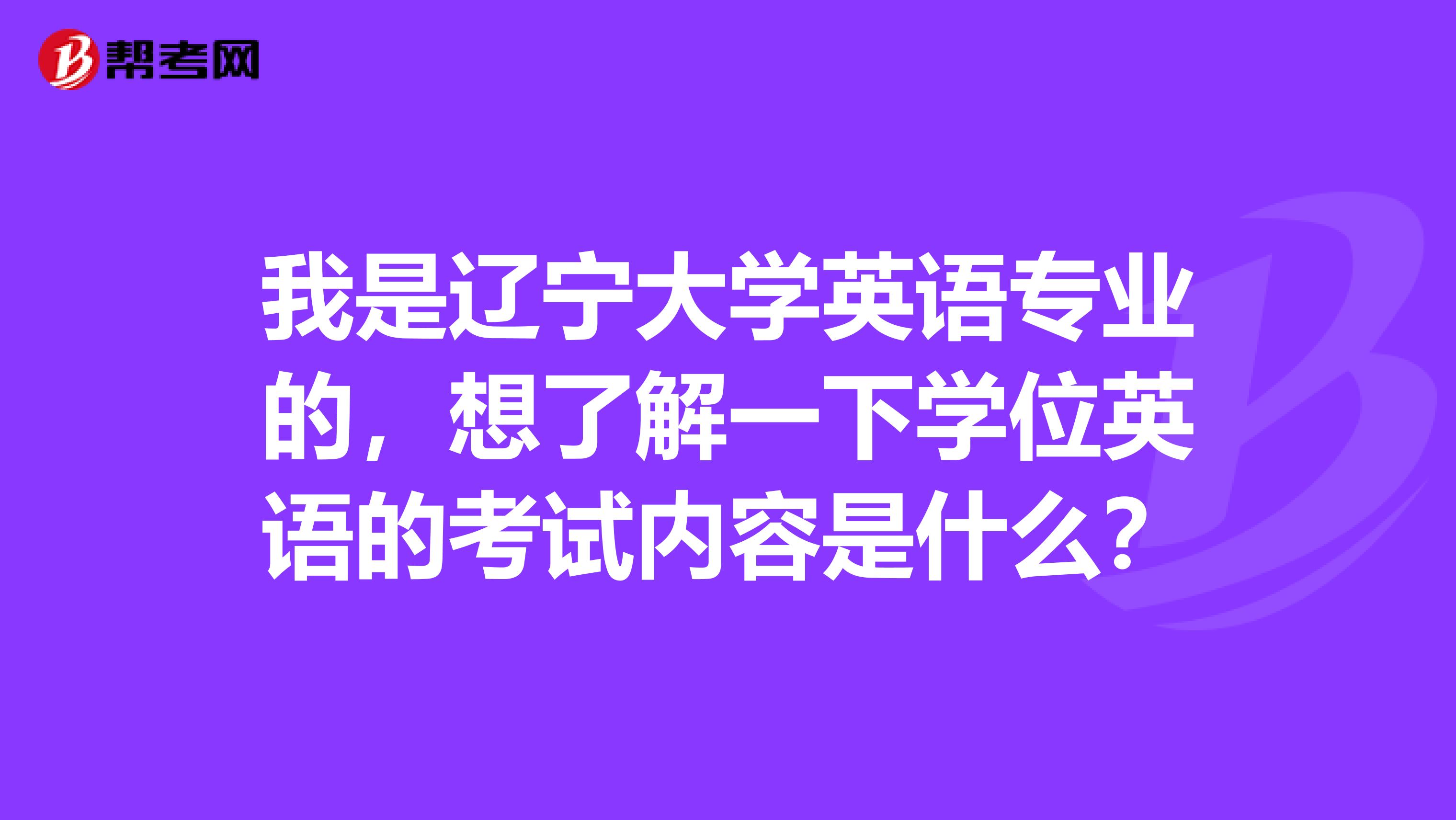 我是辽宁大学英语专业的，想了解一下学位英语的考试内容是什么？