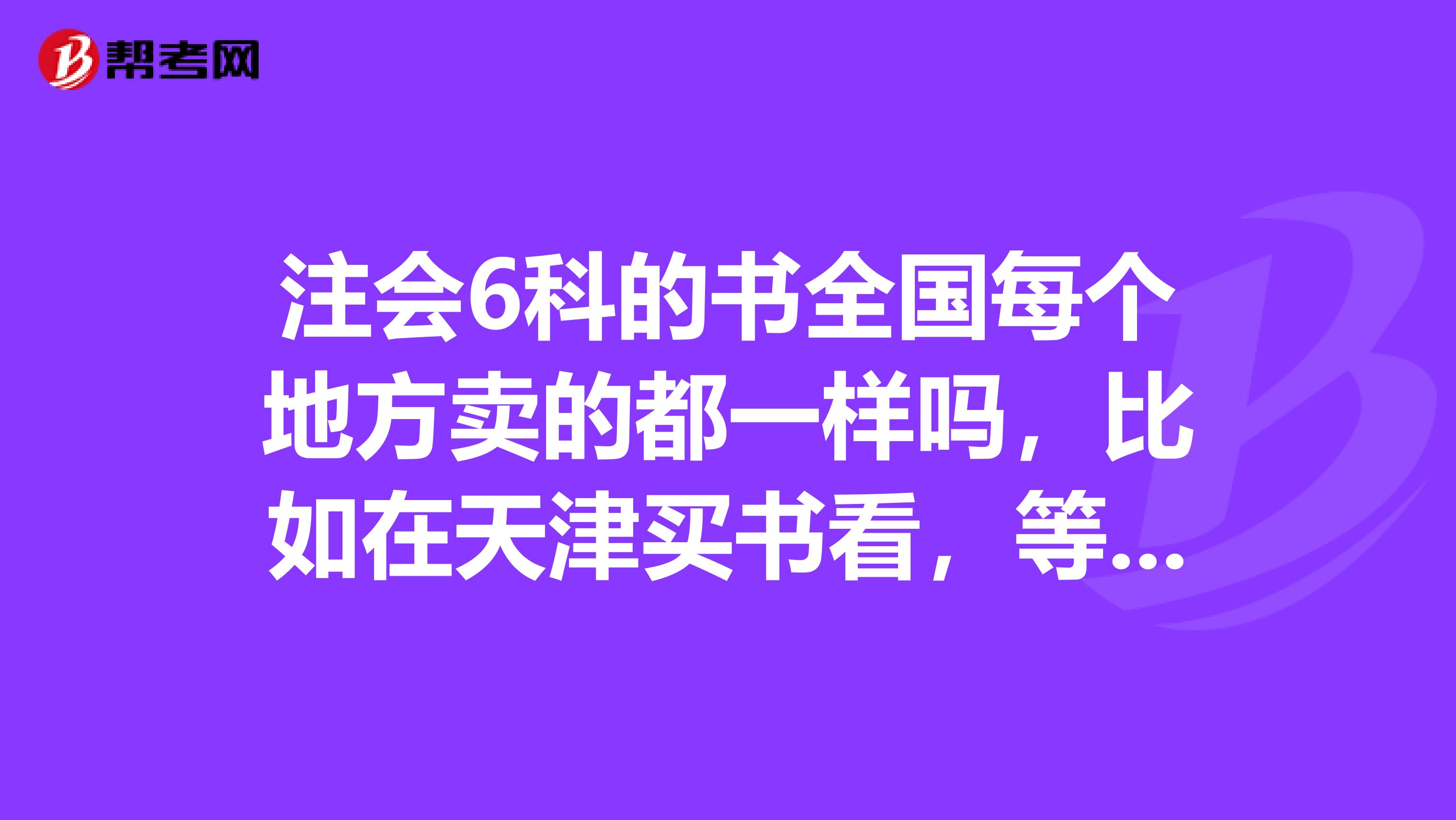 注会6科的书全国每个地方卖的都一样吗,比如在天津买书看,等考试在广西考,这样能行吗,书会是一样的吗?