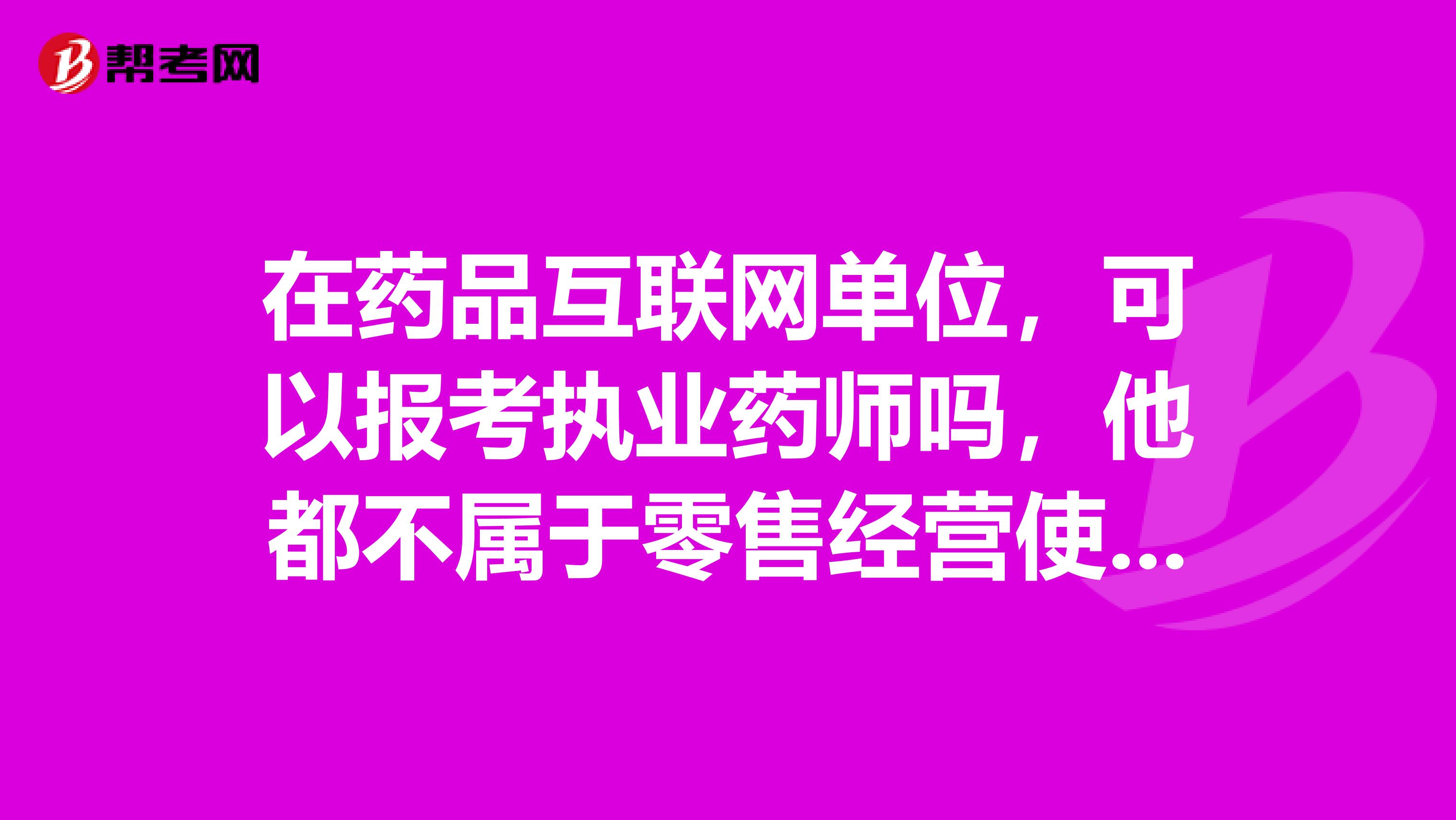 在药品互联网单位,可以报考执业药师吗,他都不属于零售经营使用,只是一个平台,求解?