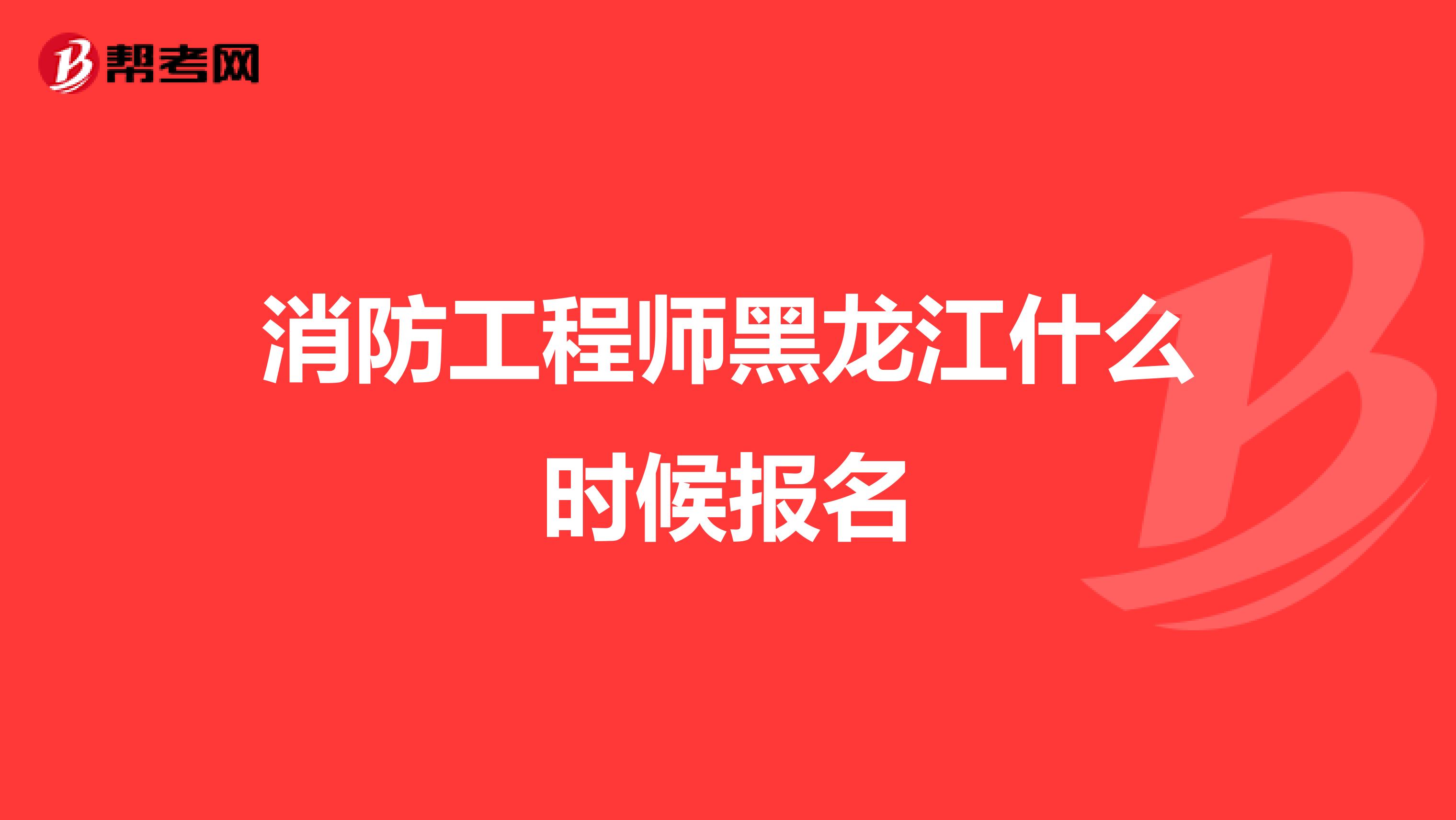 消防工程师黑龙江什么时候报名