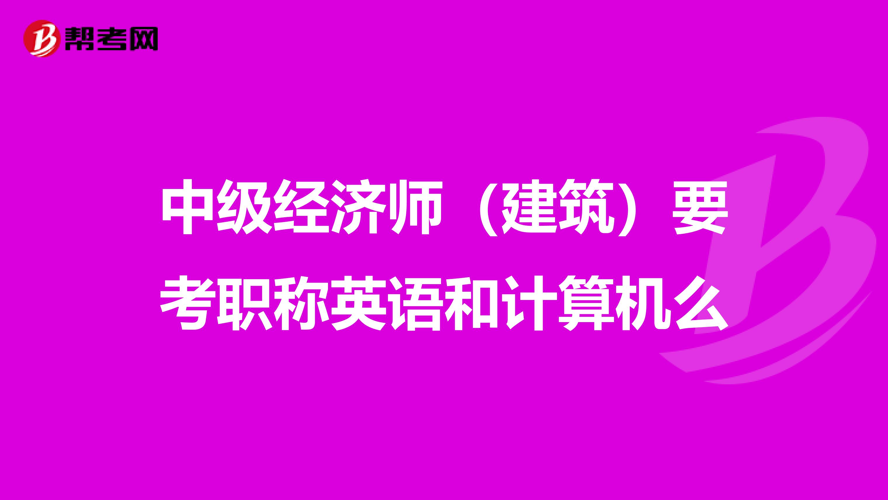 中级经济师（建筑）要考职称英语和计算机么