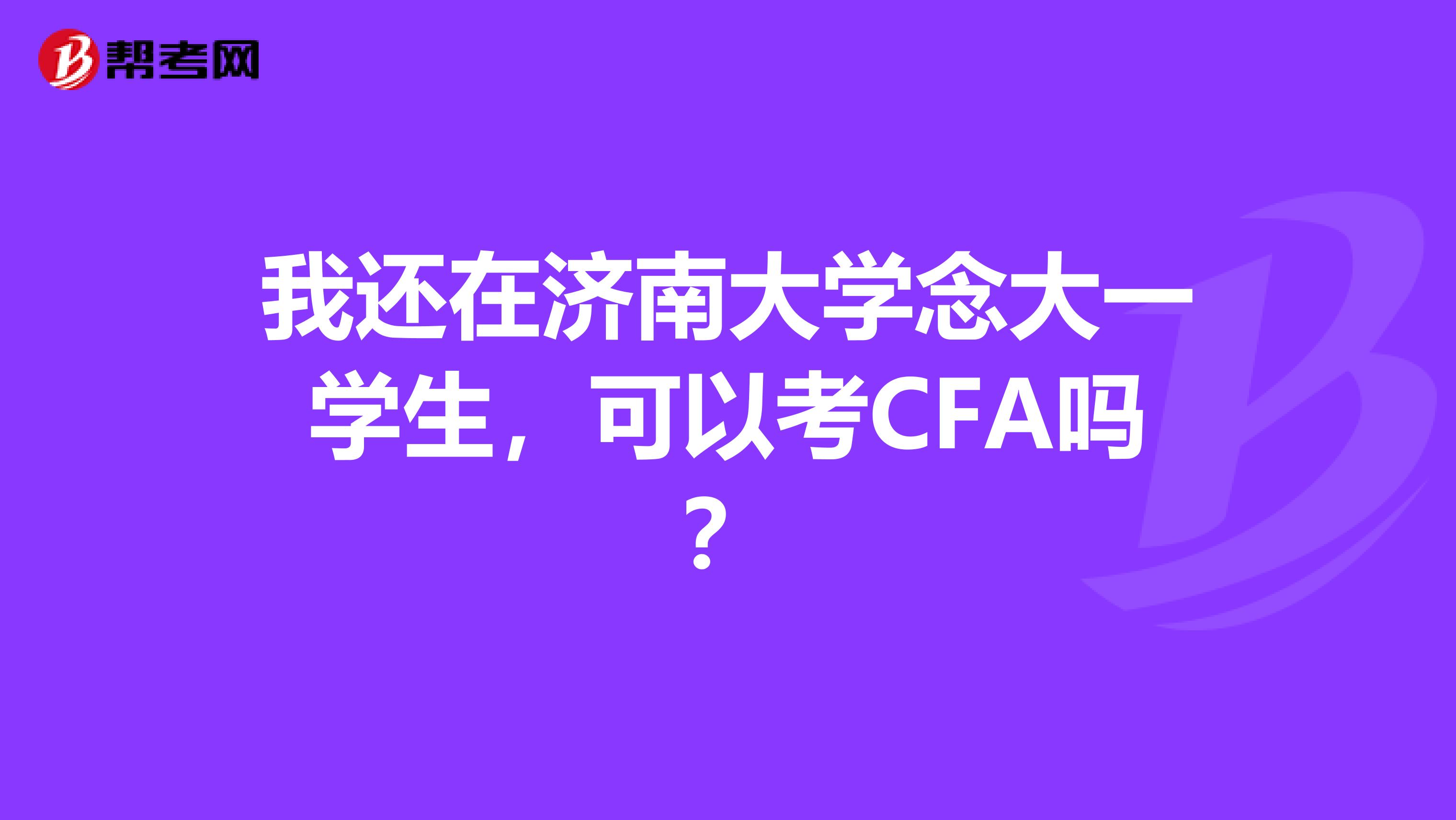 我还在济南大学念大一学生,可以考CFA吗?