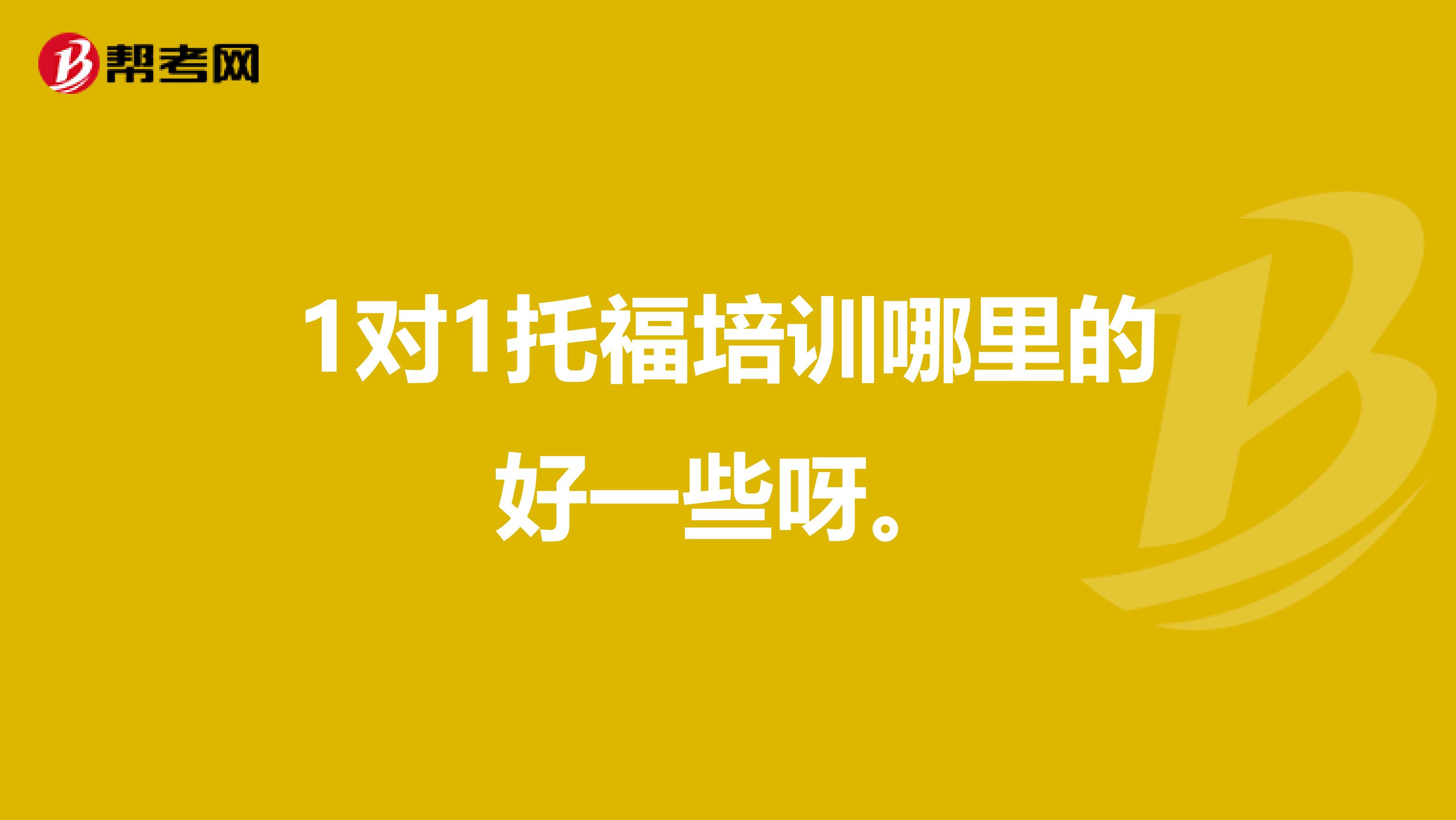 1对1托福培训哪里的好一些呀。