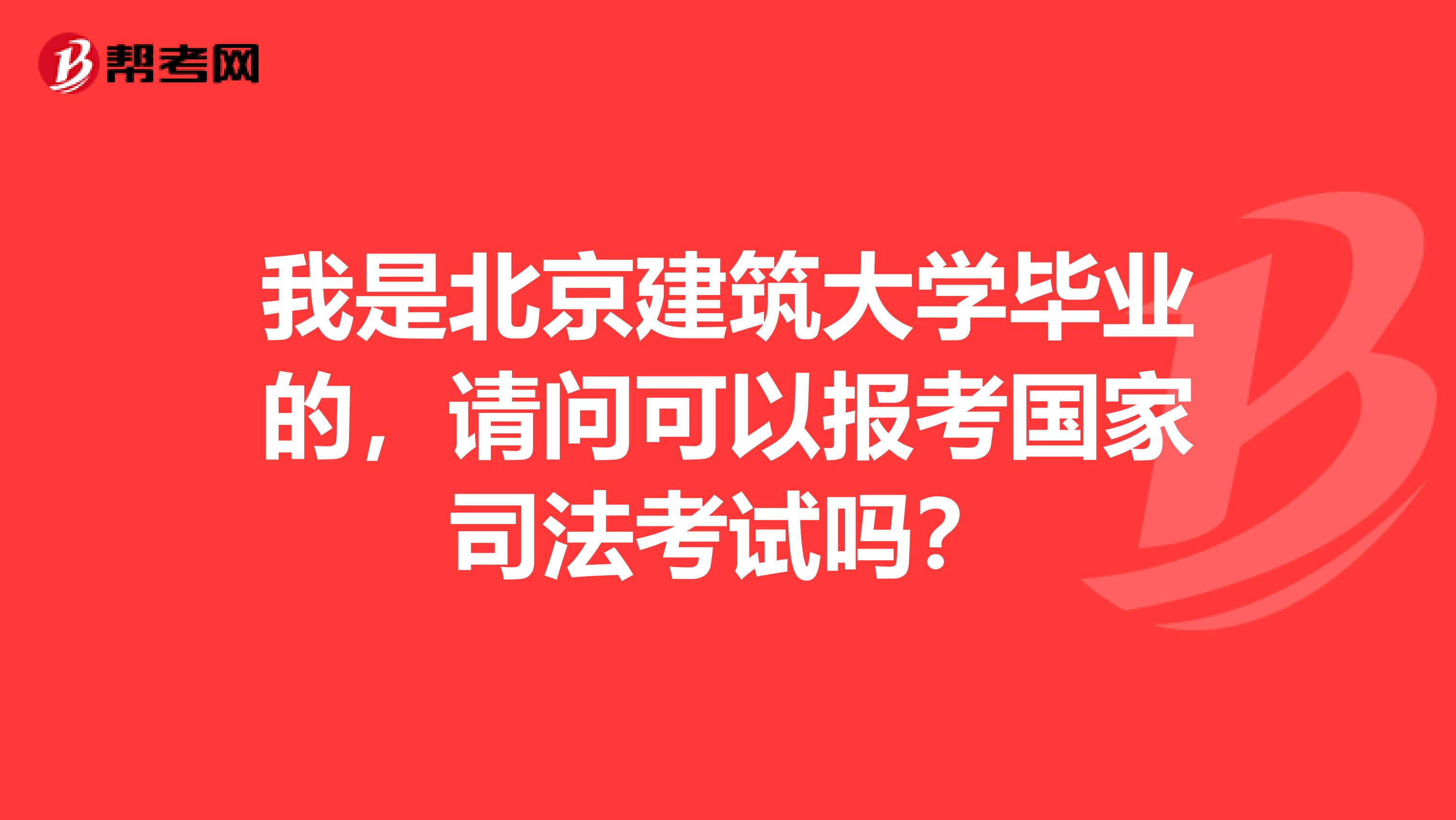 我是北京建筑大学毕业的,请问可以报考国家司法考试吗?
