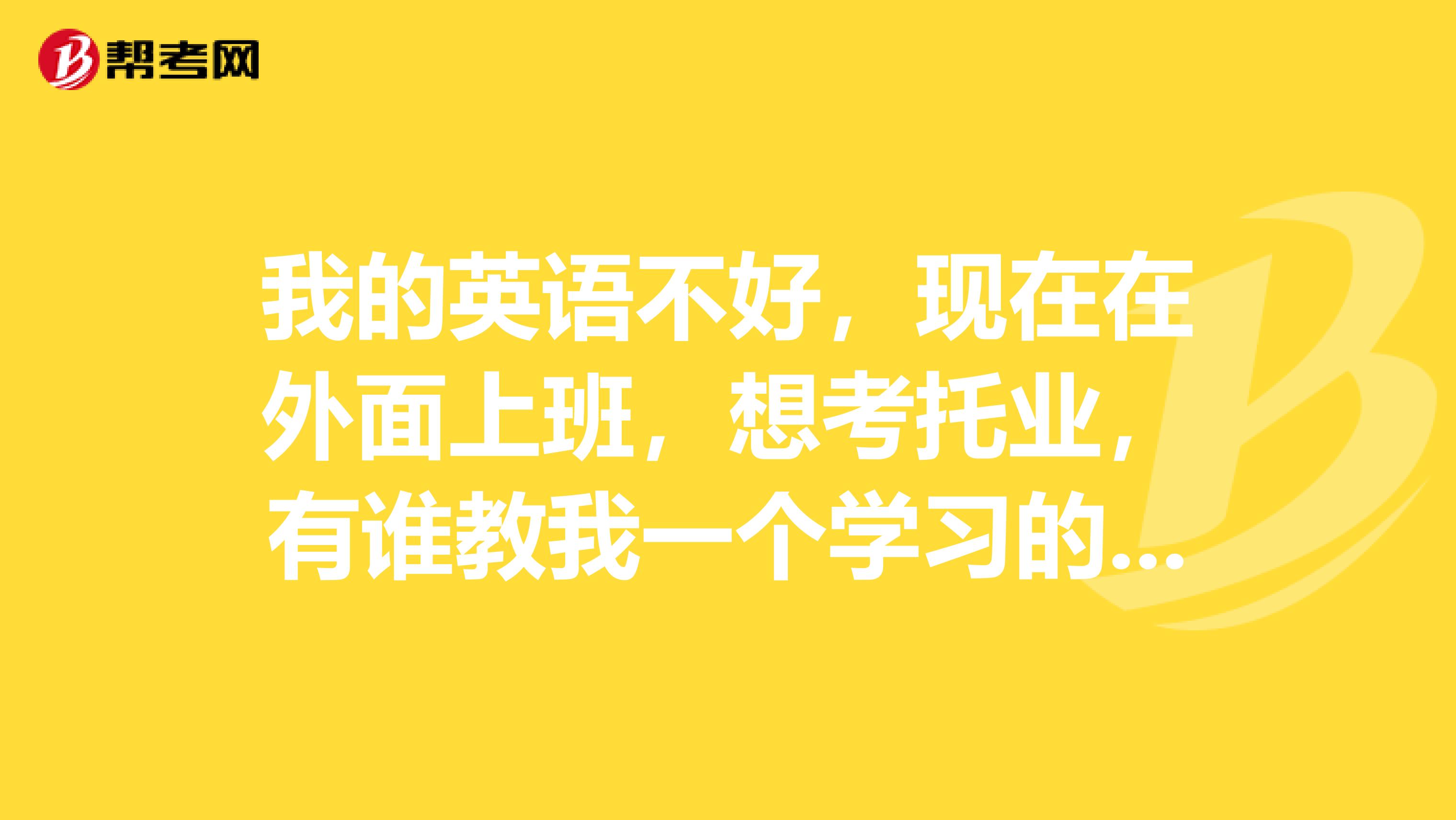 我的英语不好，现在在外面上班，想考托业，有谁教我一个学习的方法？