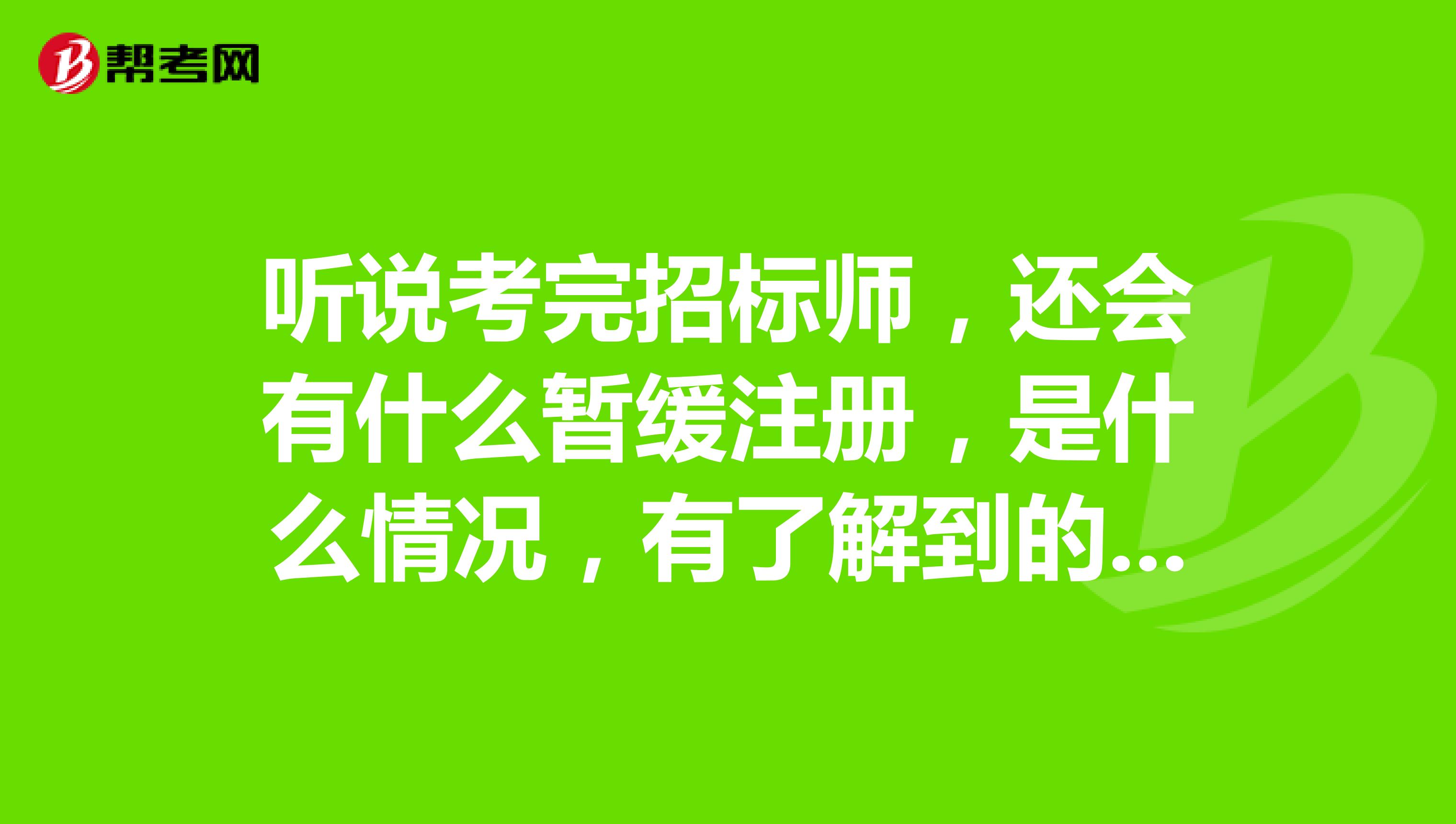 听说考完招标师，还会有什么暂缓注册，是什么情况，有了解到的吗？