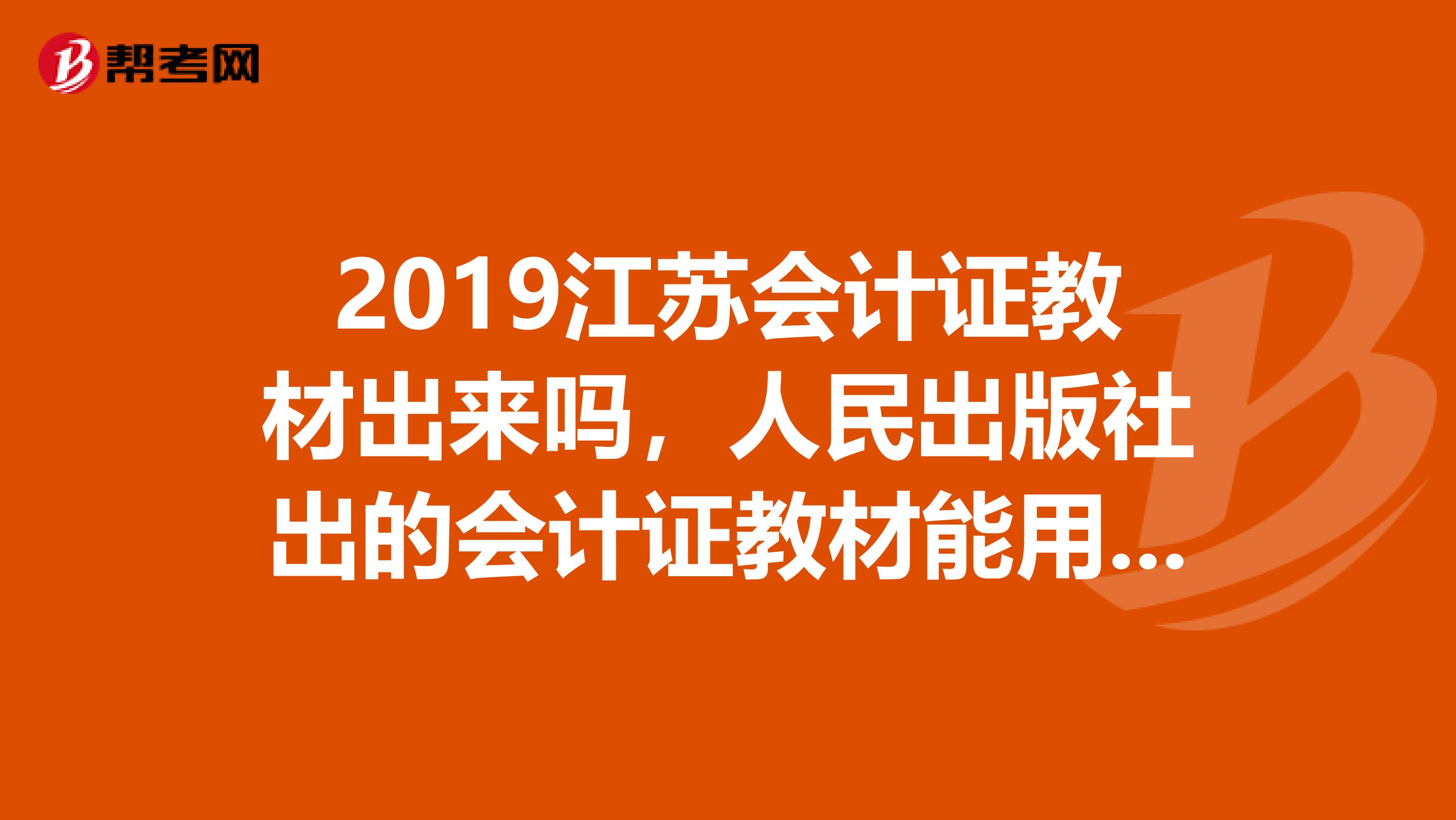 2019江蘇會計證教材出來嗎，人民出版社出的會計證教材能用嗎江蘇省采用此教材嗎