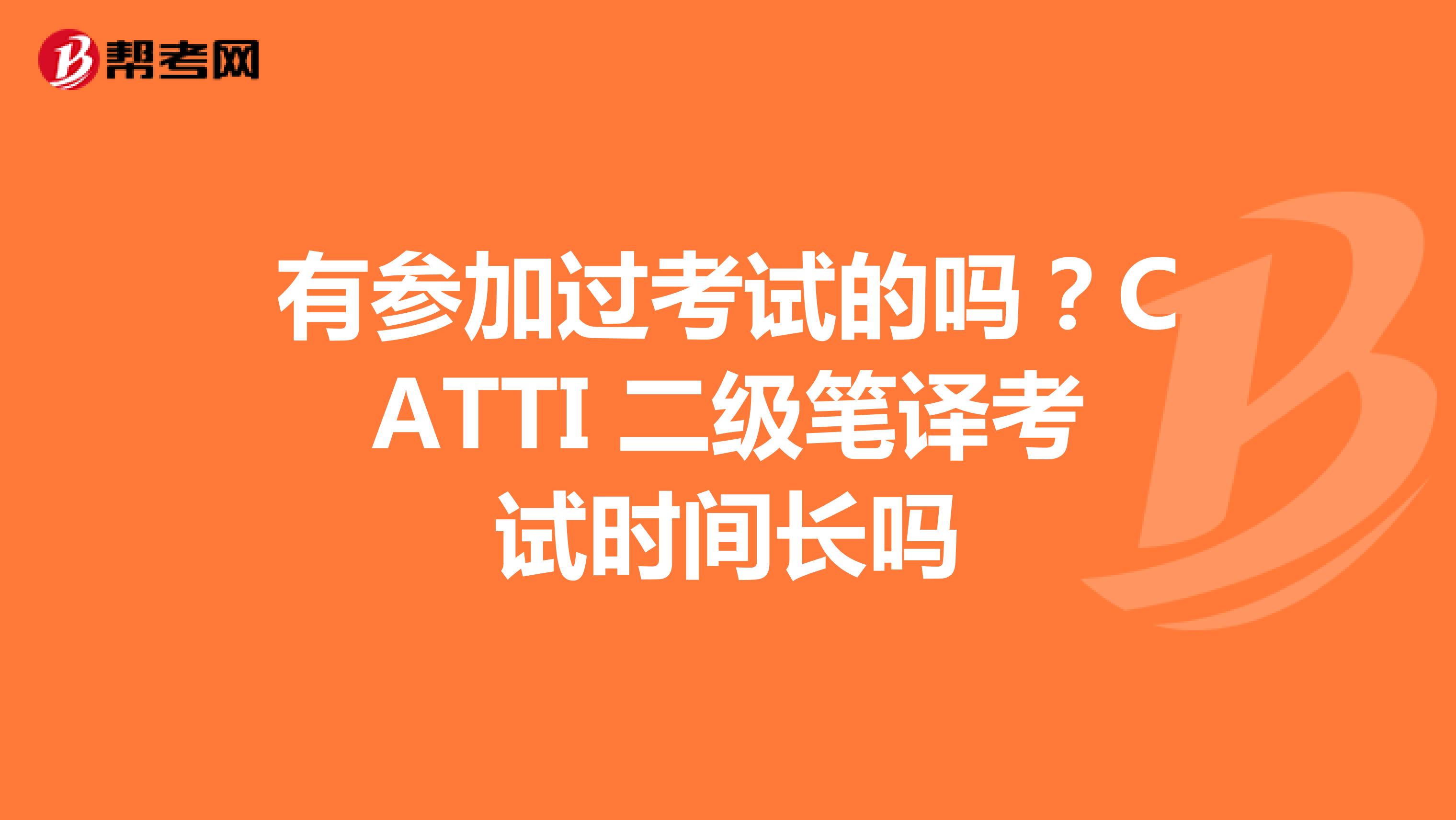 有参加过考试的吗？CATTI 二级笔译考试时间长吗