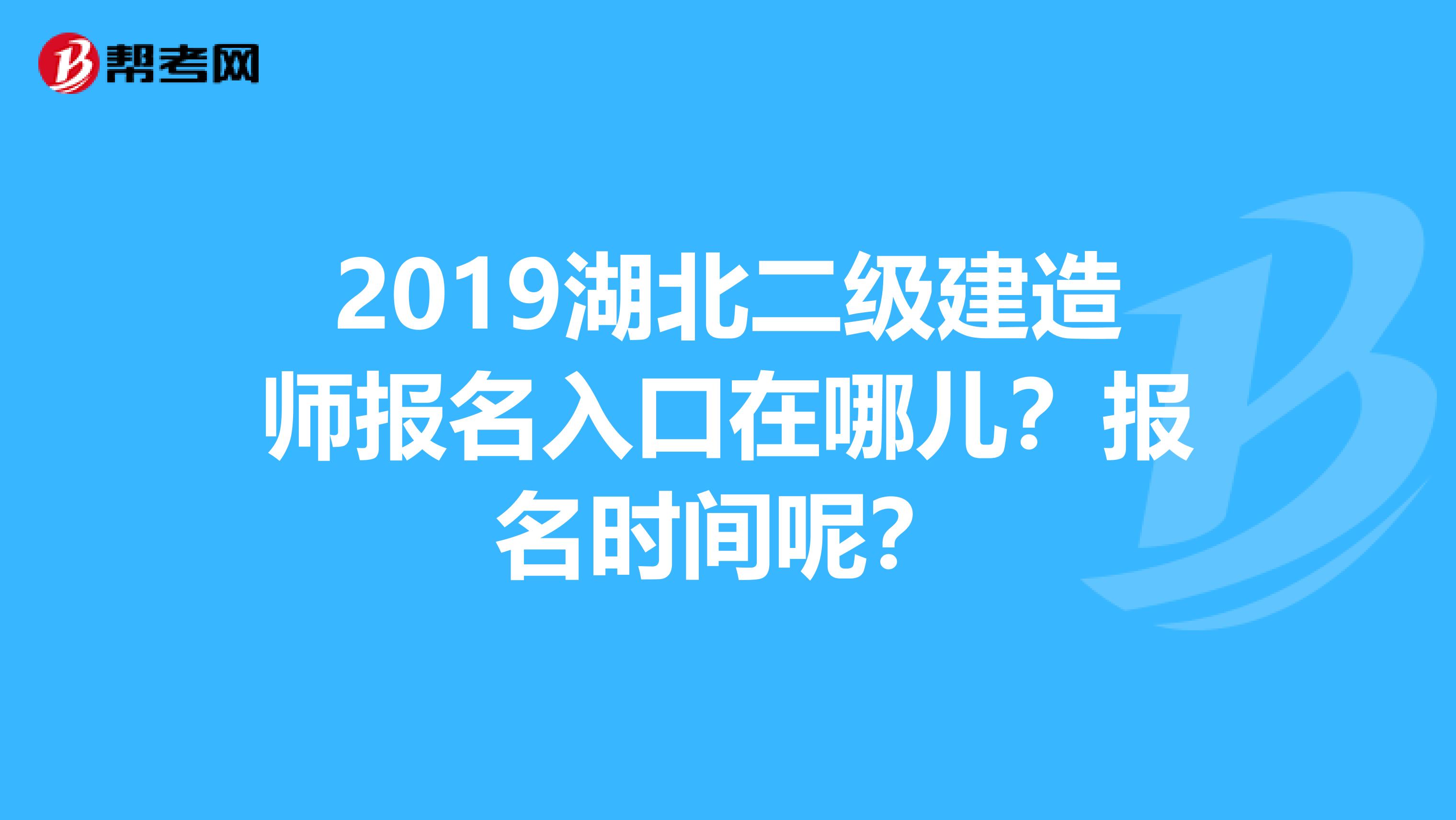 2019湖北二级建造师报名入口在哪儿?报名时间呢?