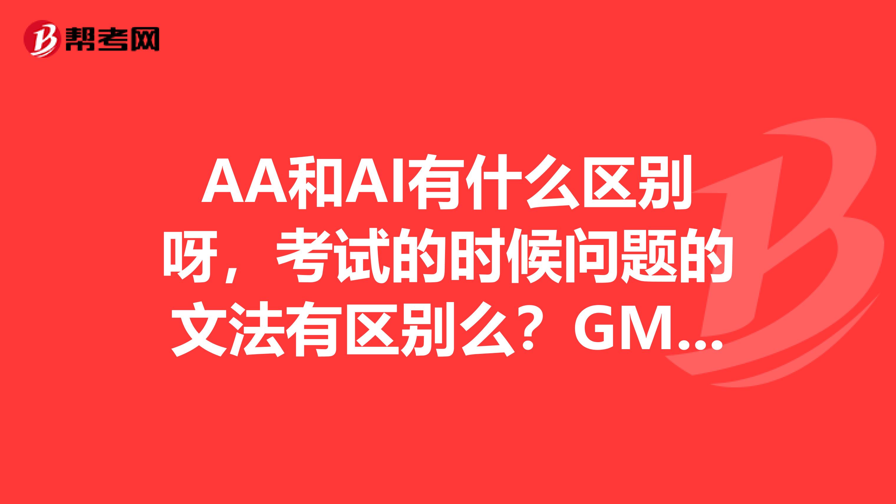 AA和AI有什么区别呀，考试的时候问题的文法有区别么？GMAT考试到底难不难啊？