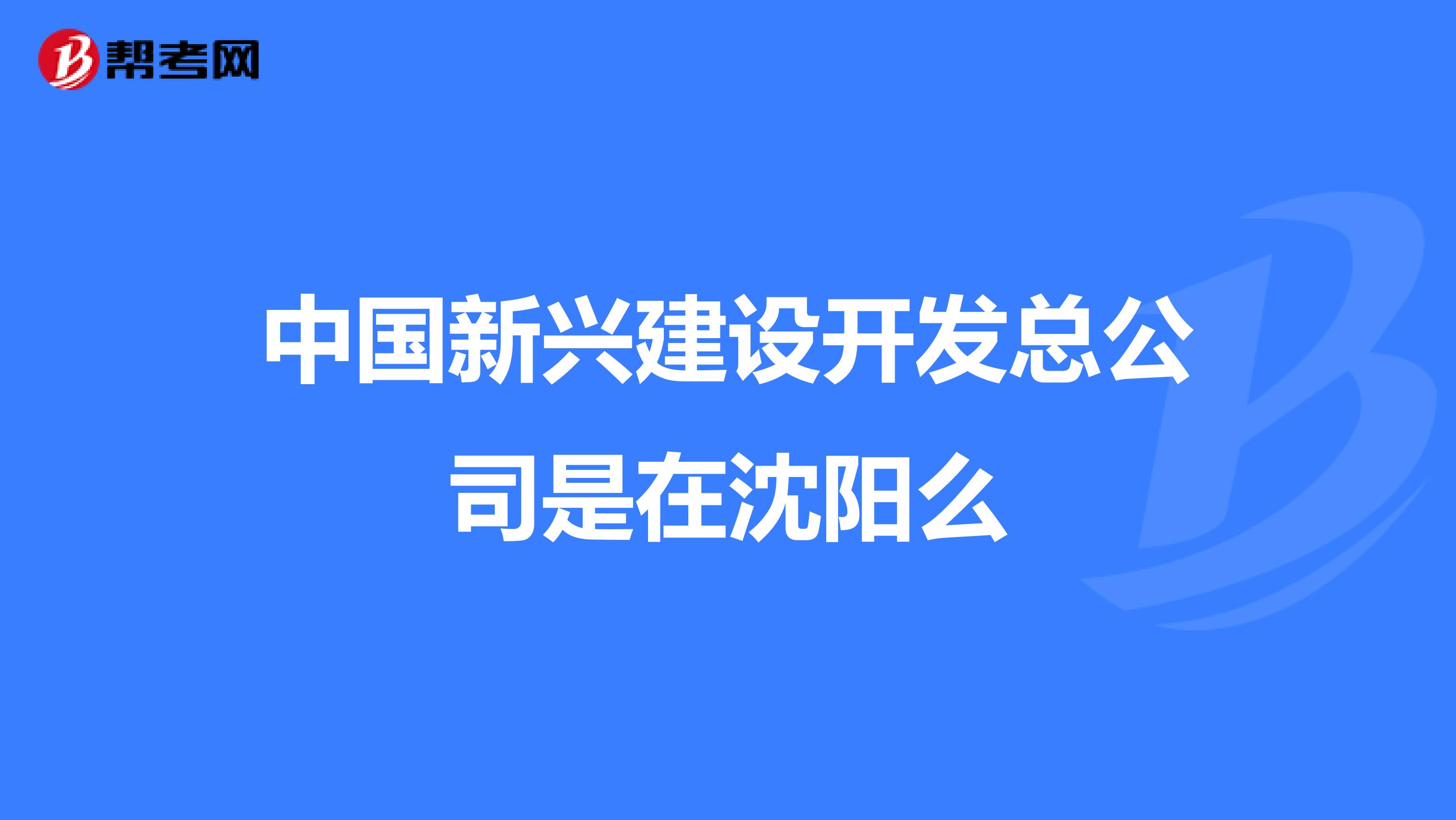中国新兴建设开发总公司是在沈阳么