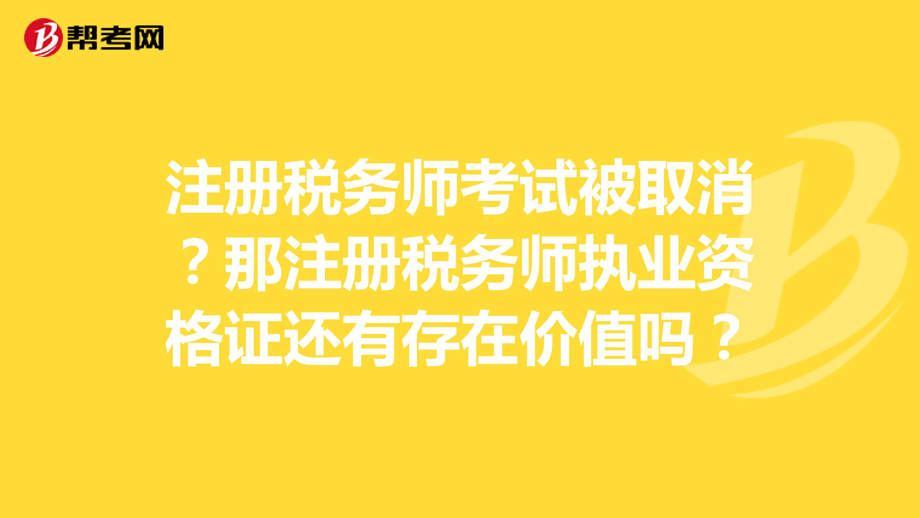 注冊稅務師考試被取消？那注冊稅務師執業資格證還有存在價值嗎？