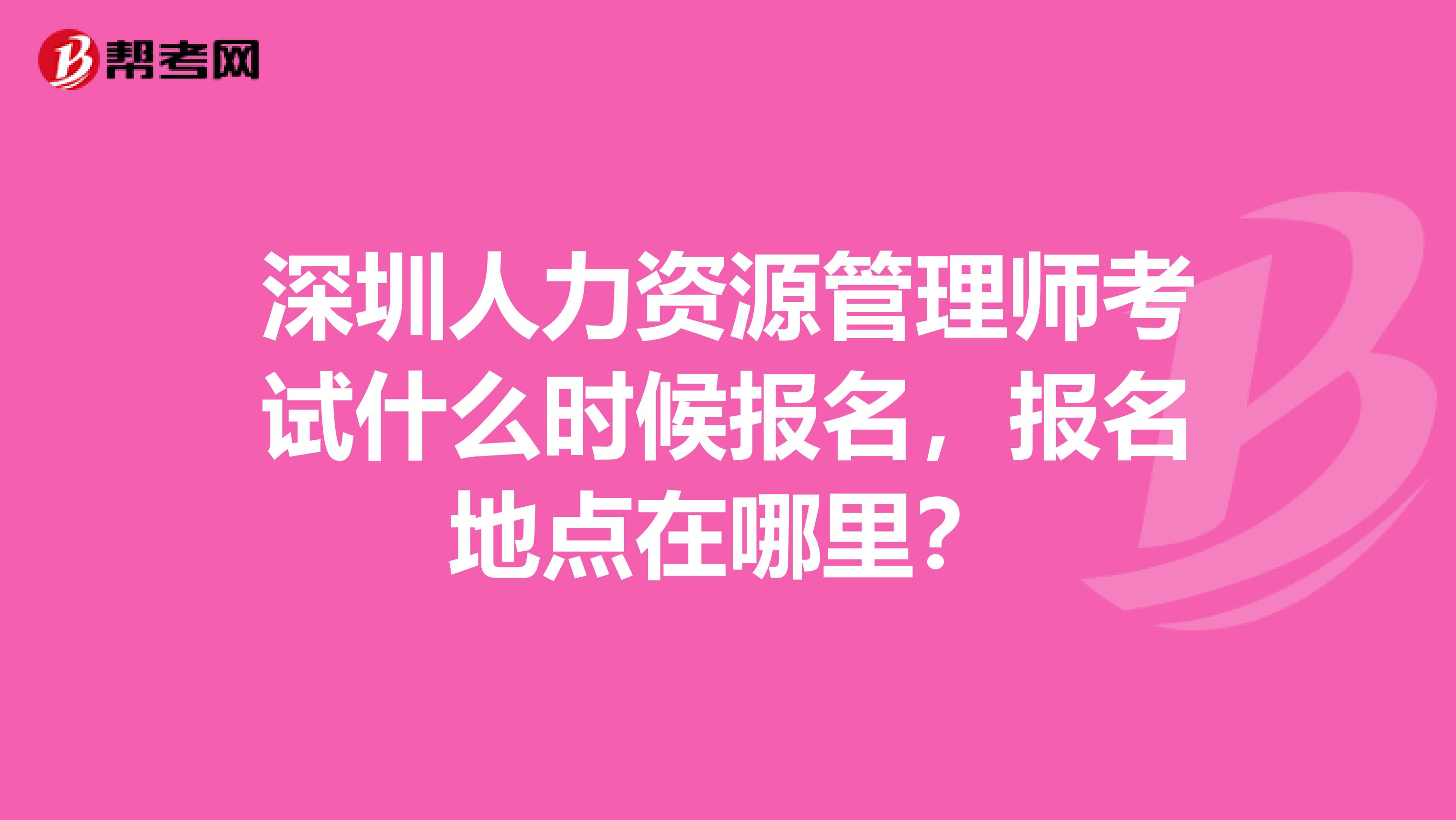 深圳人力资源管理师考试什么时候报名，报名地点在哪里？