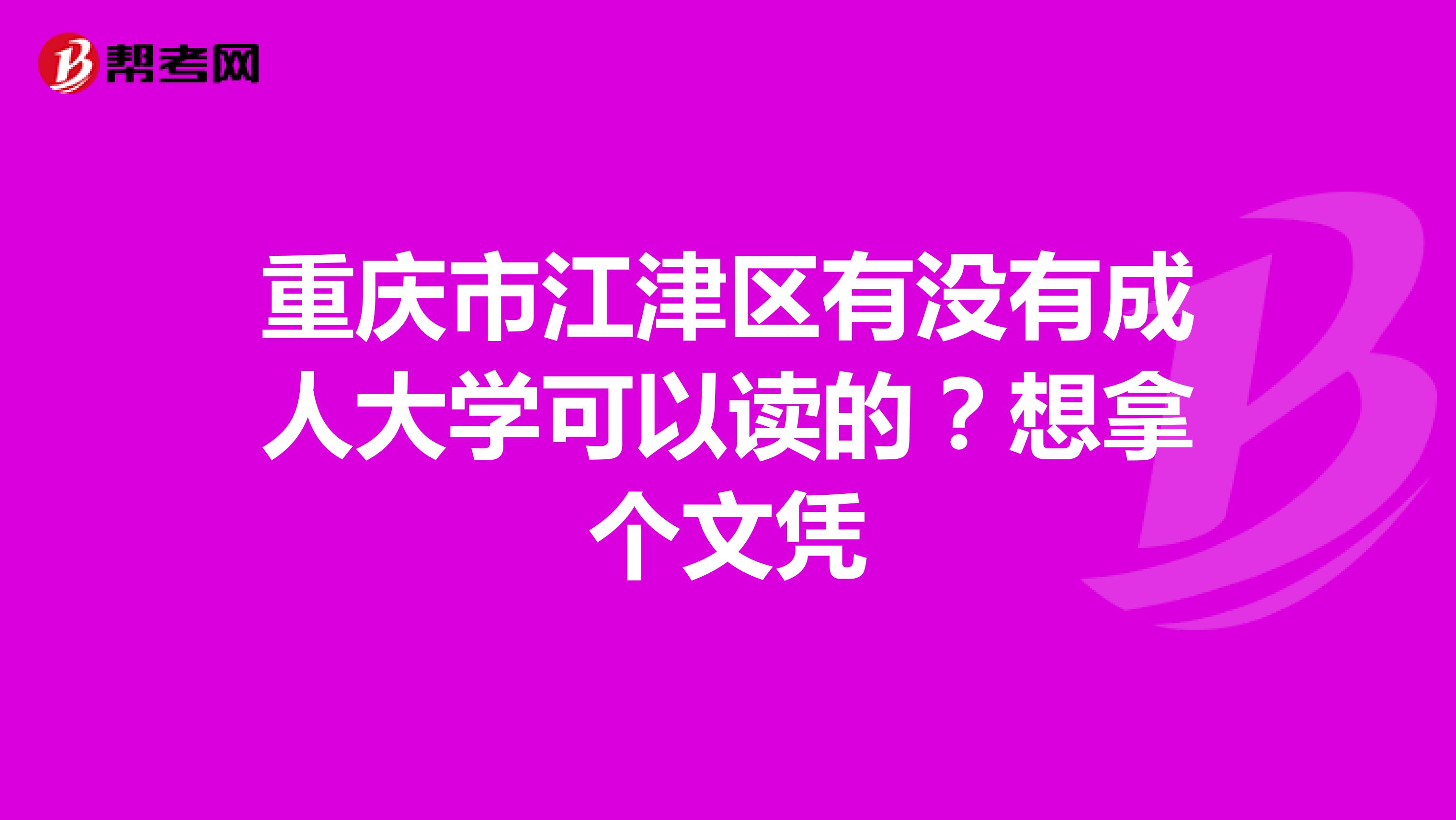 重庆市江津区有没有成人大学可以读的？想拿个文凭