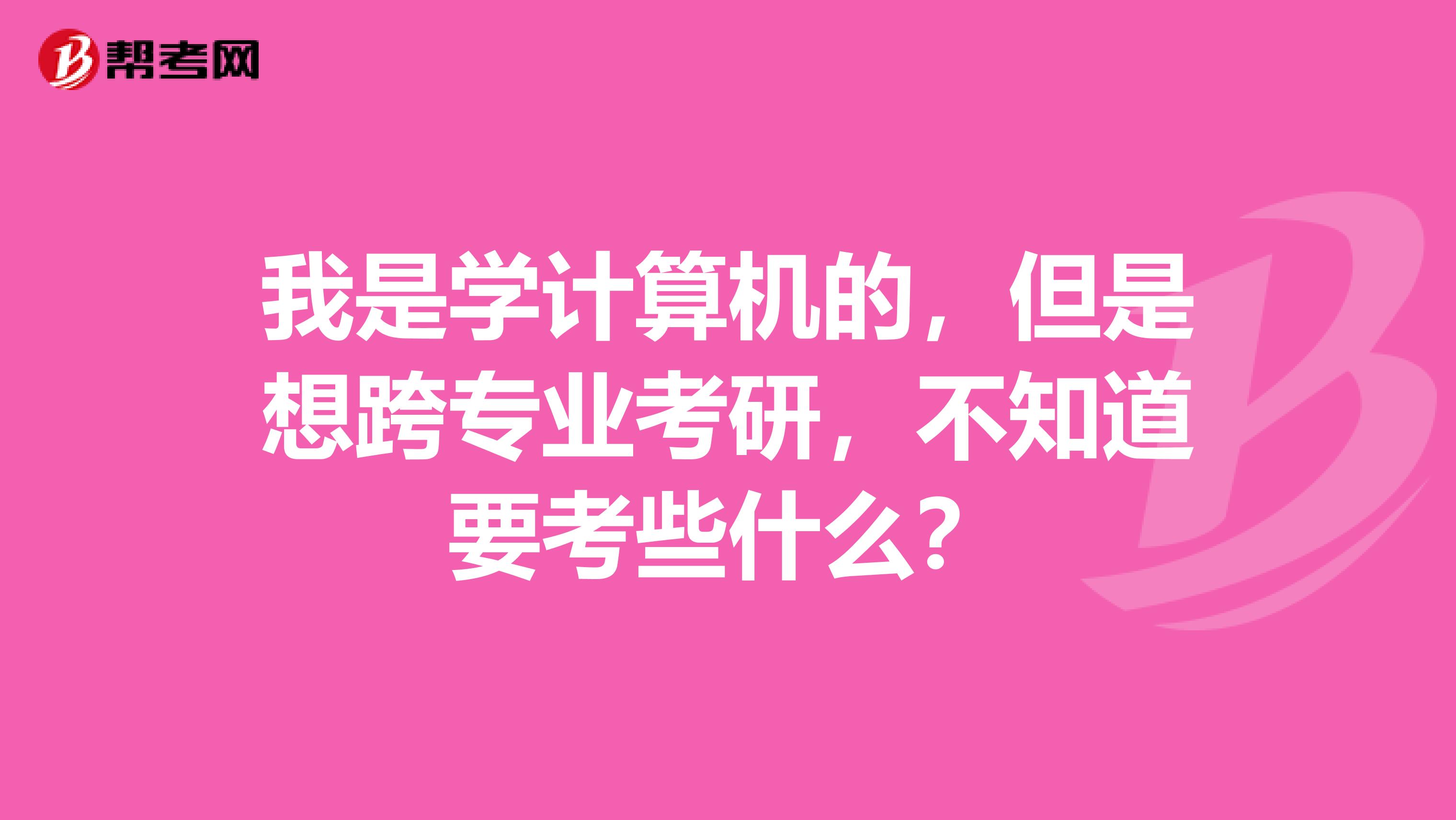 我是学计算机的，但是想跨专业考研，不知道要考些什么？