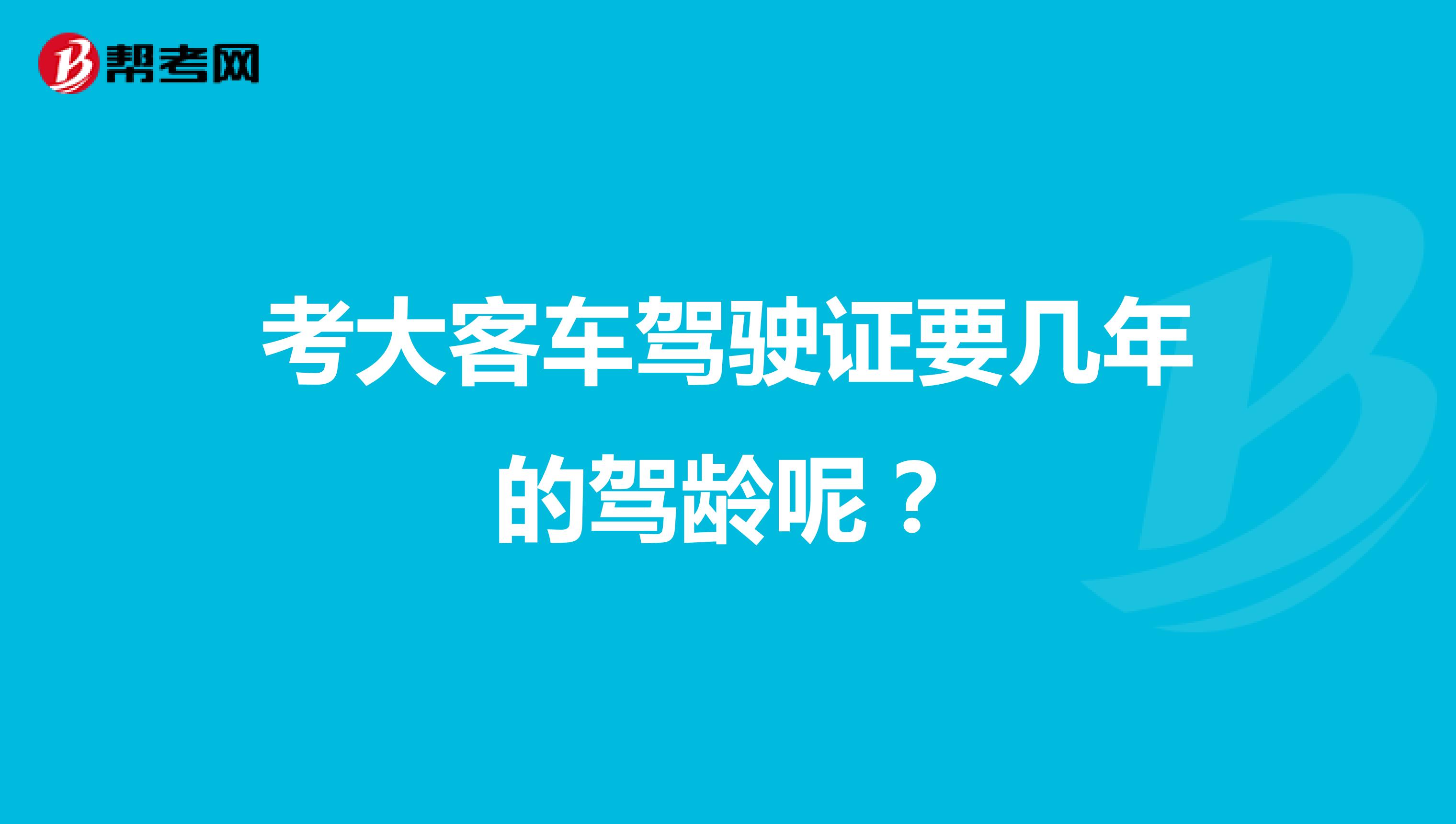 考大客车驾驶证要几年的驾龄呢？