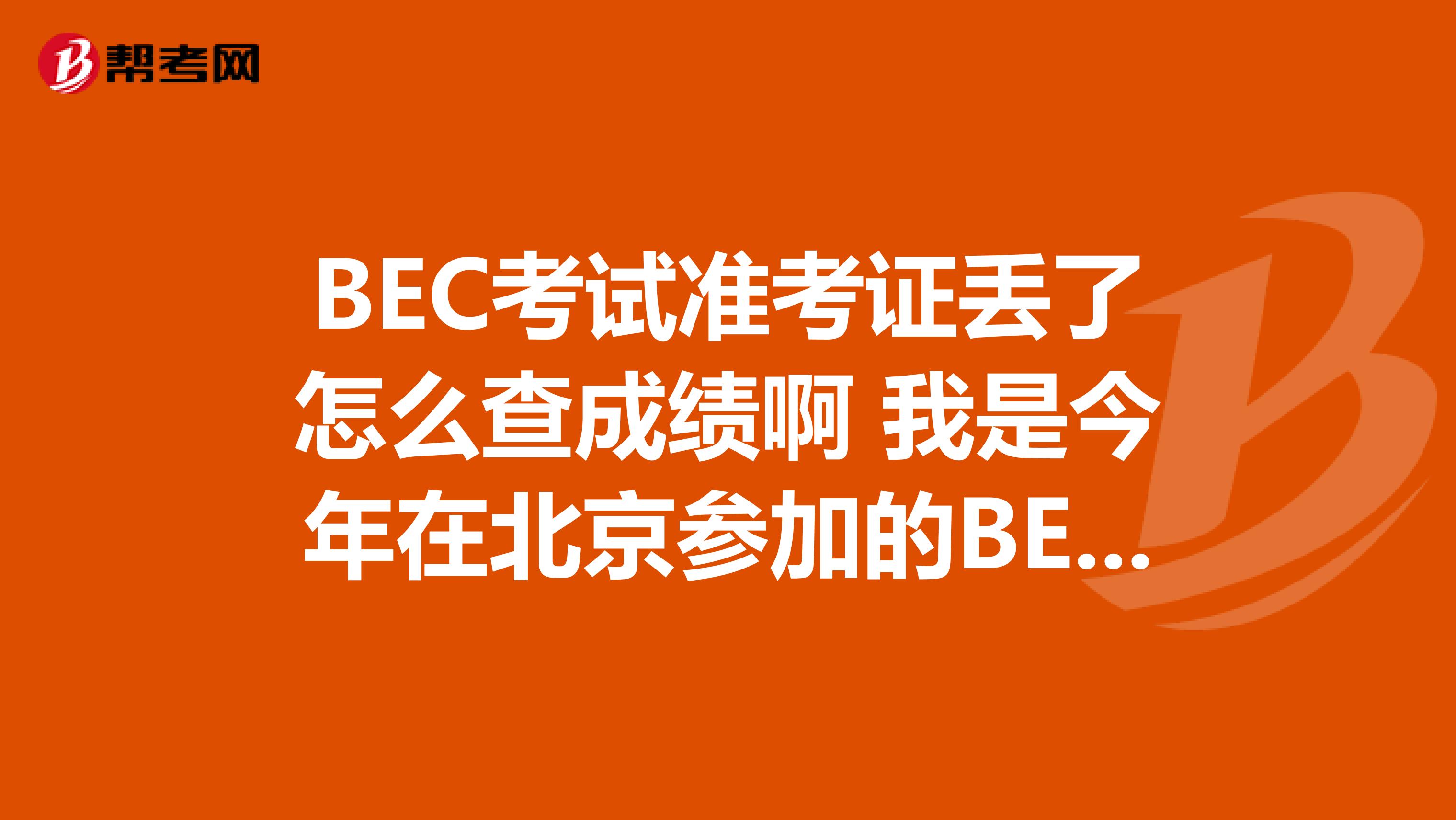 BEC考試準考證丟了怎么查成績啊 我是今年在北京參加的BEC考試，成績估計快下來了，可是我準考證丟了，怎么查成績啊，不記得考點號和考號了。。。請各位不吝賜教啊，謝謝
