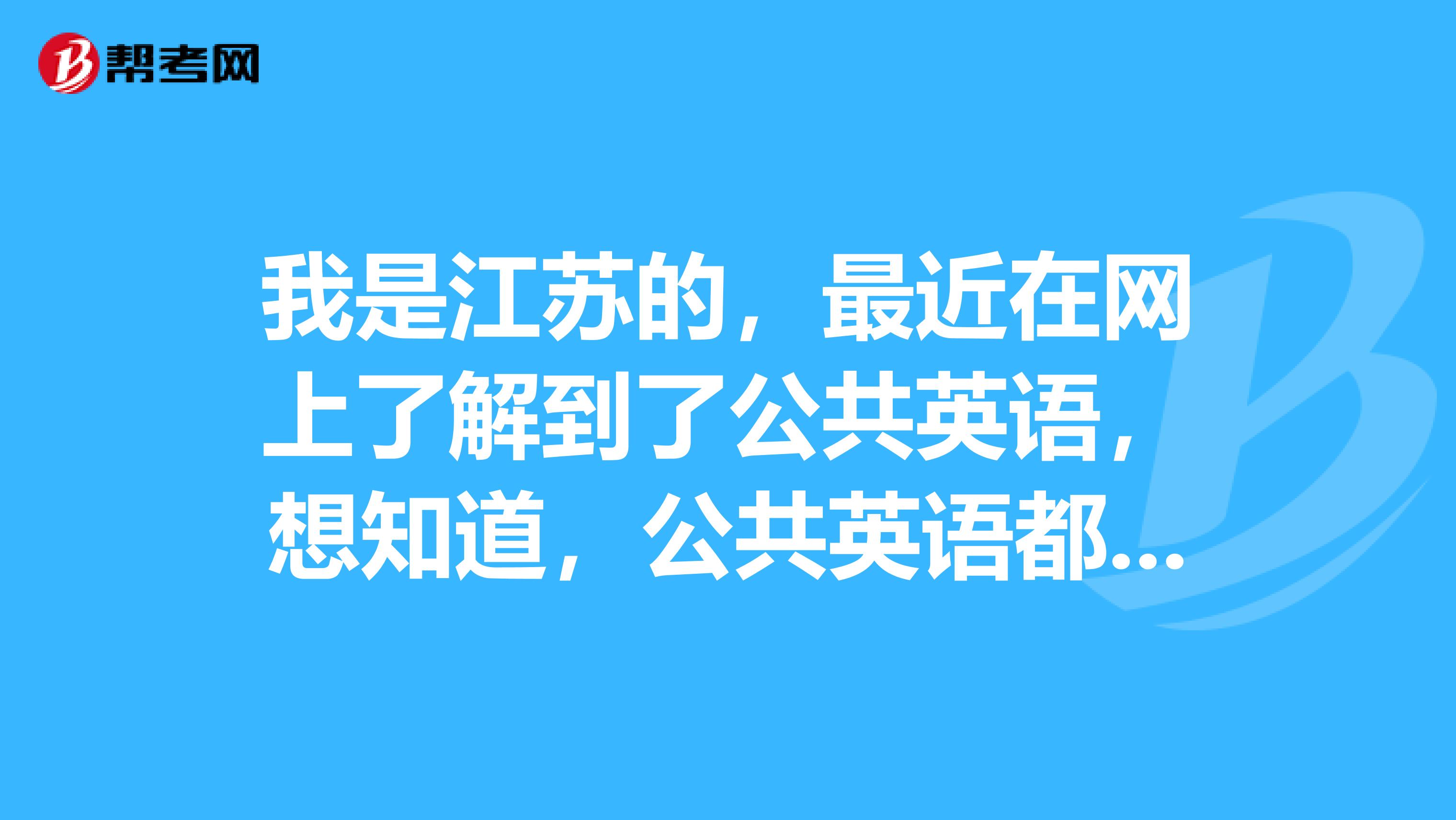 我是江苏的,最近在网上了解到了公共英语,想知道,公共英语都有什么特点