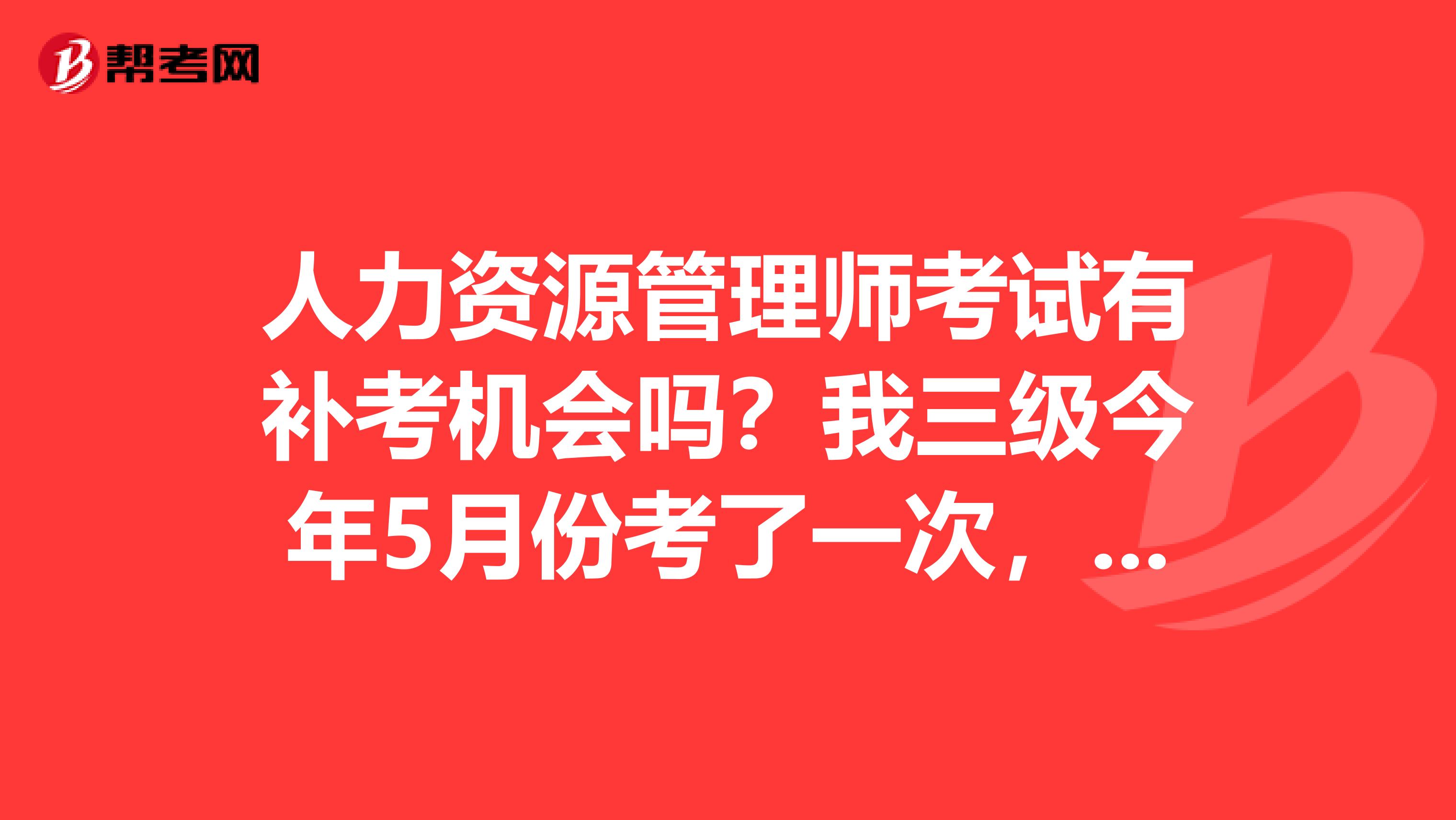 人力資源管理師考試有補考機會嗎？我三級今年5月份考了一次，過了一門