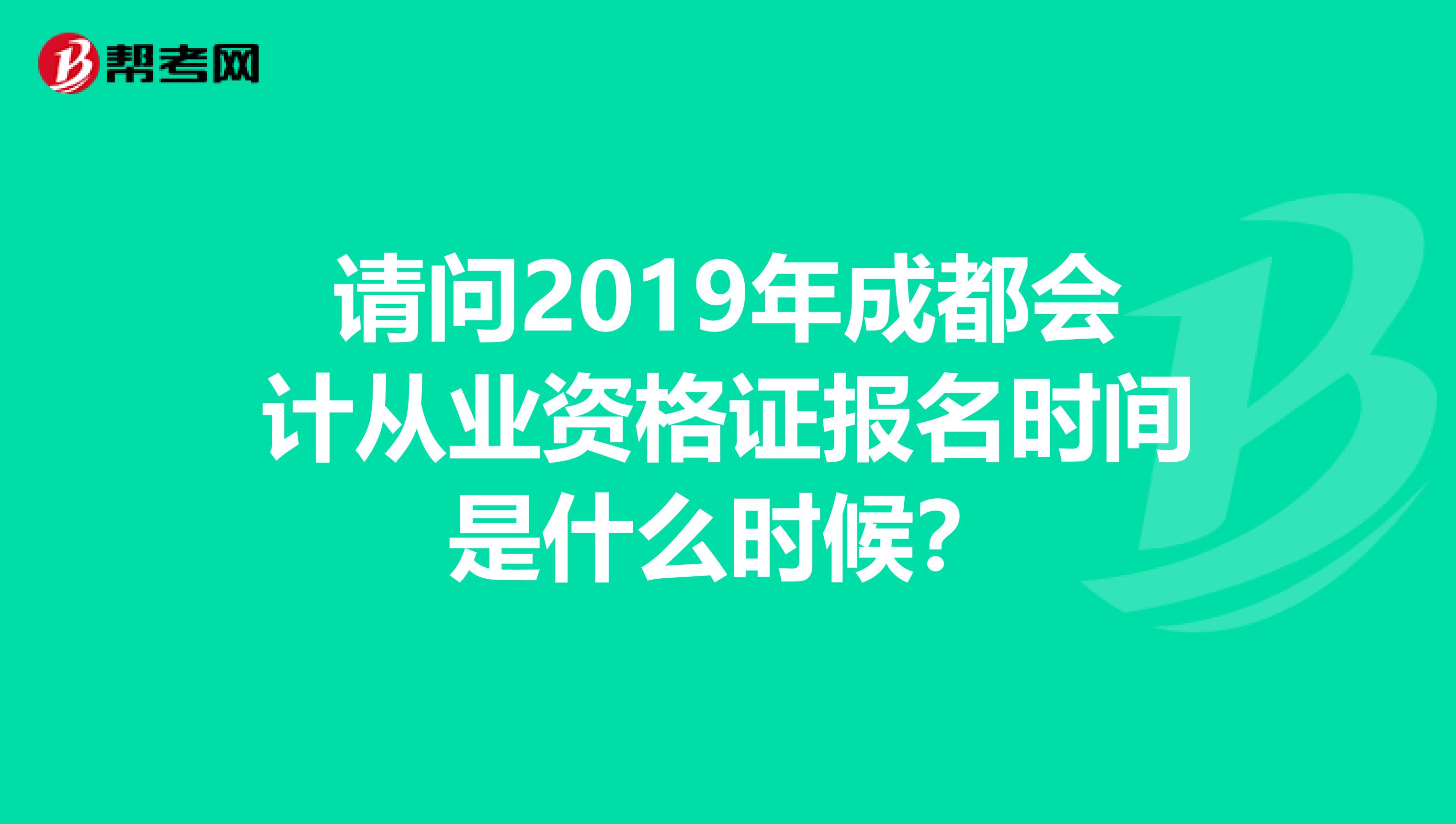 请问2019年成都会计从业资格证报名时间是什么时候？