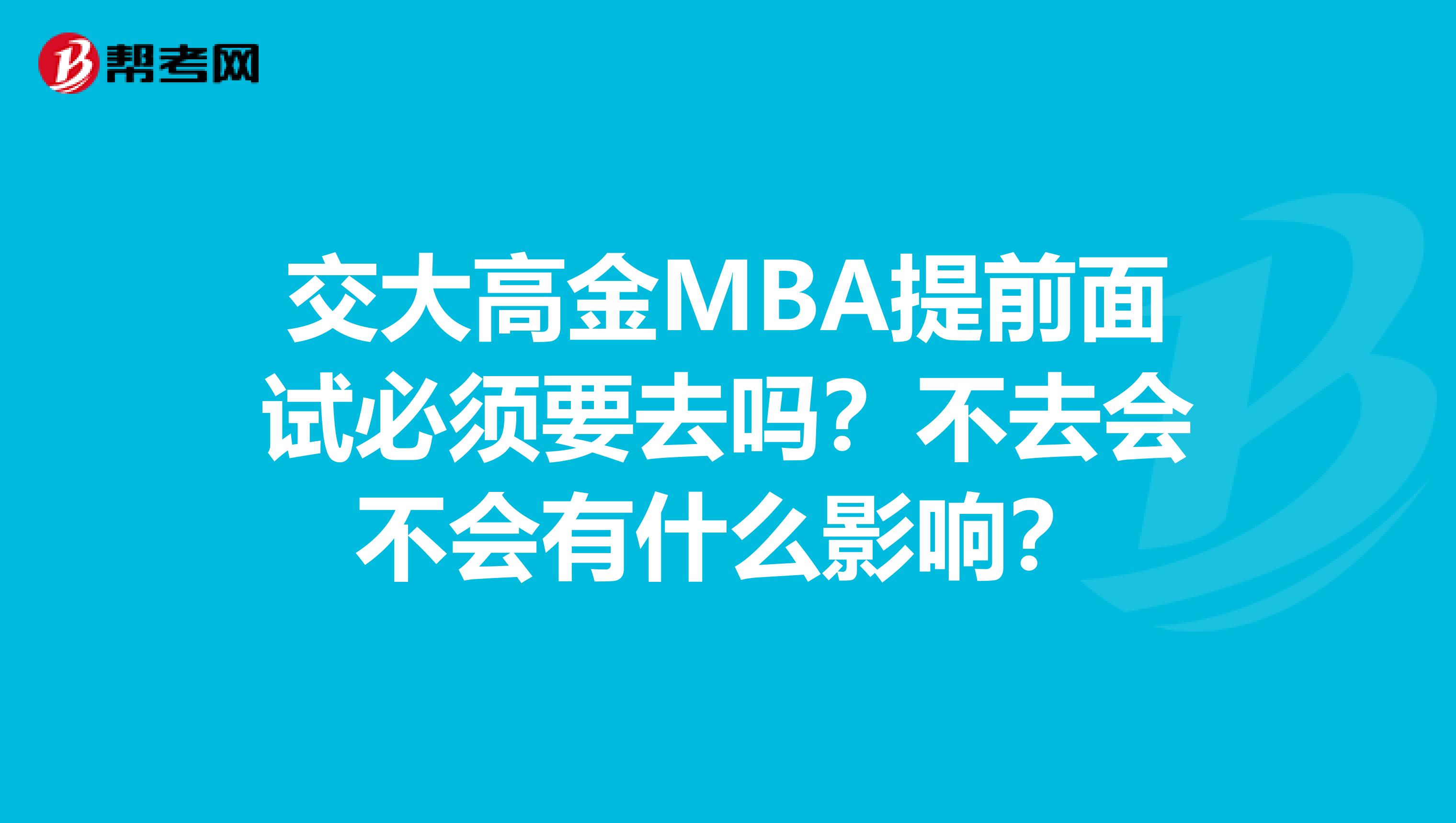 交大高金MBA提前面試必須要去嗎？不去會不會有什么影響？