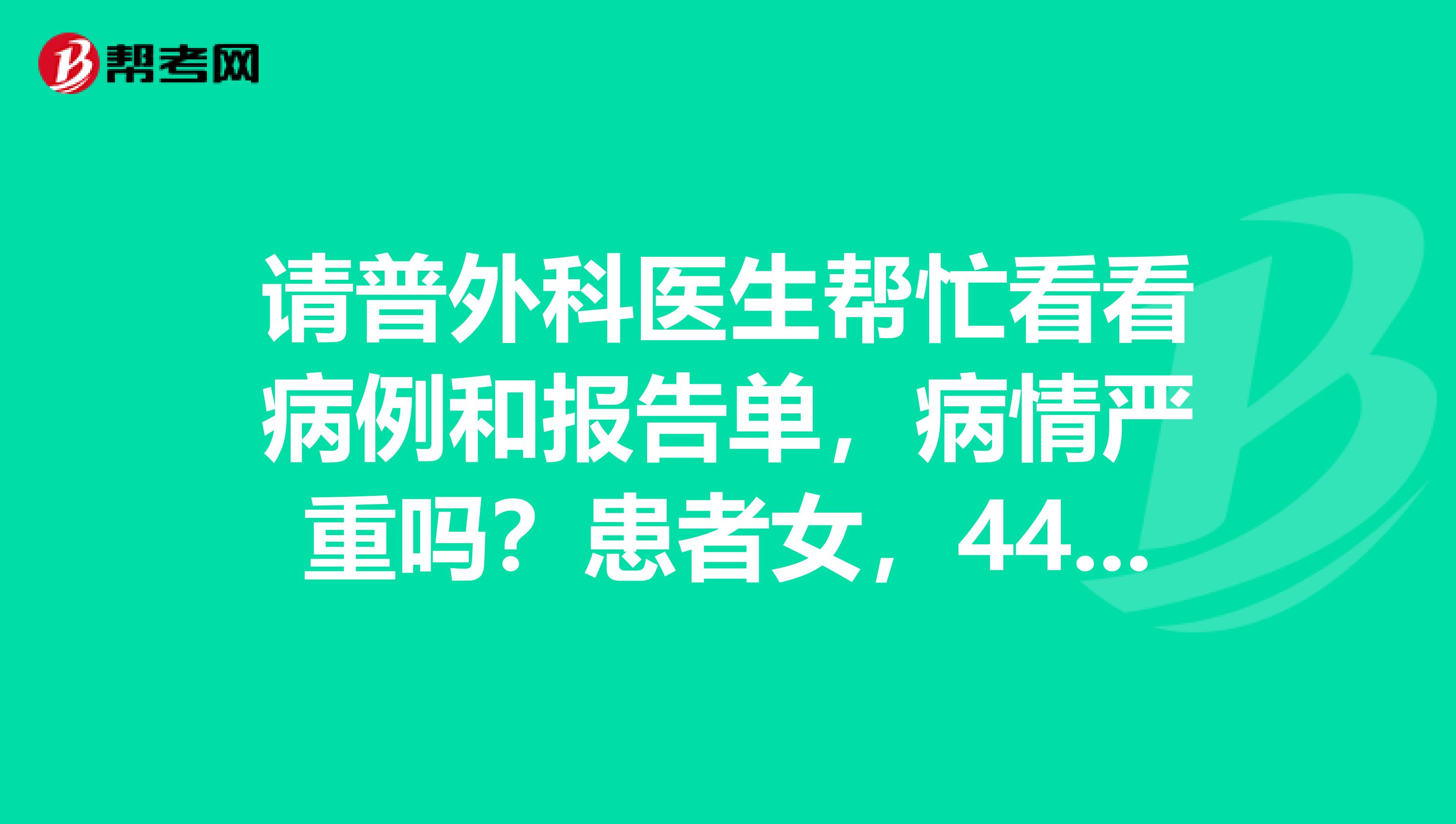 请普外科医生帮忙看看病例和报告单,病情严重吗?患者女,44岁,因乳房刺痛去医院检查,后经中药调理,没有